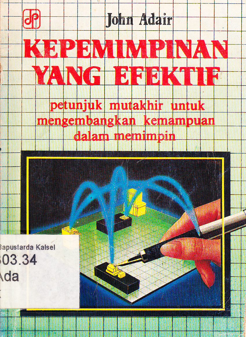 Cover Kepemimpinan Yang efektif : Petunjuk mutakhir untuk mengembangkan kemampuan dalam memimpin / John Adair