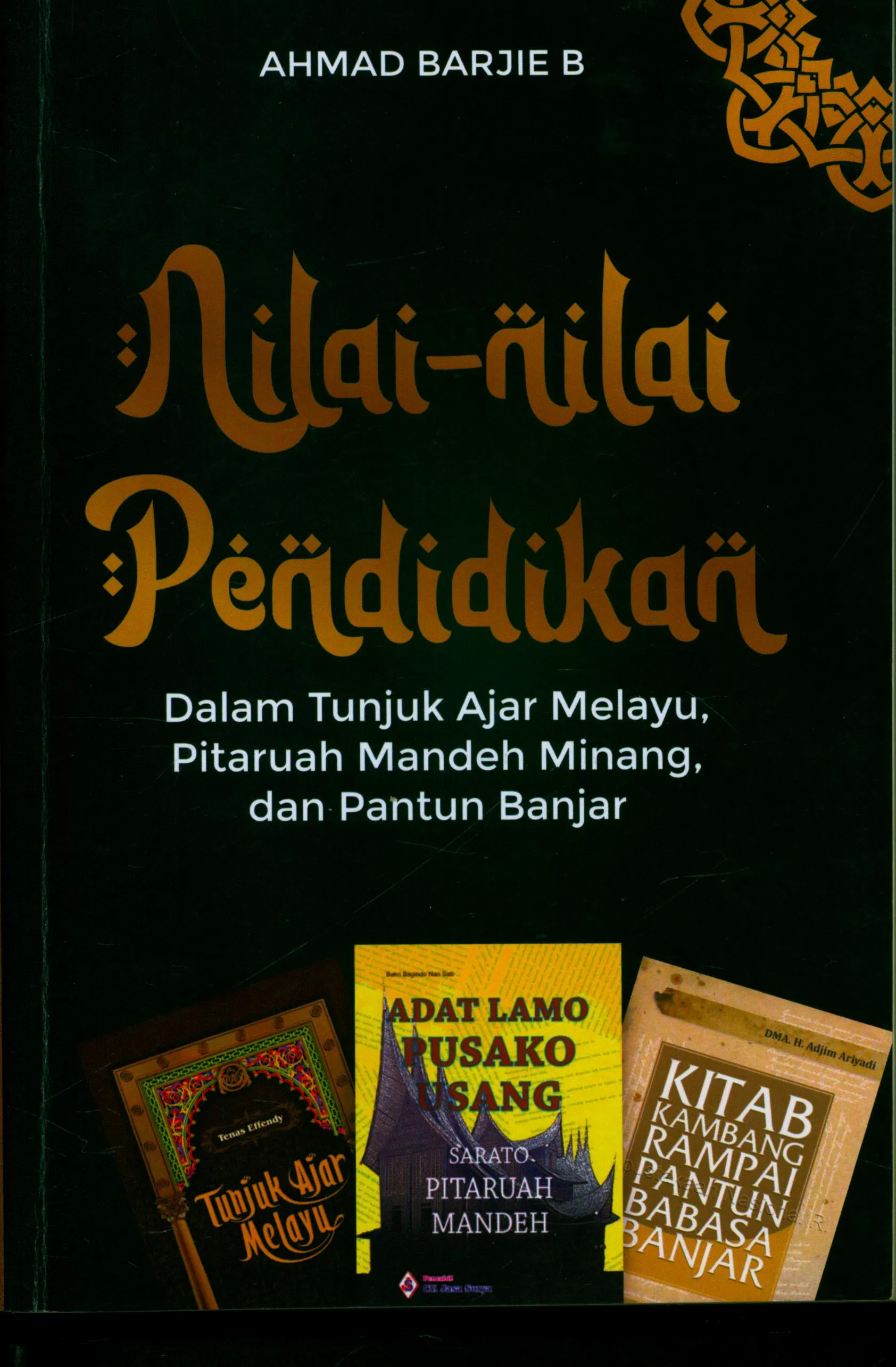 Cover Nilai-nilai pendidikan dalam tunjuk ajar melayu, pitaruah mandeh minang, dan pantun banjar / Ahmad Barjie B