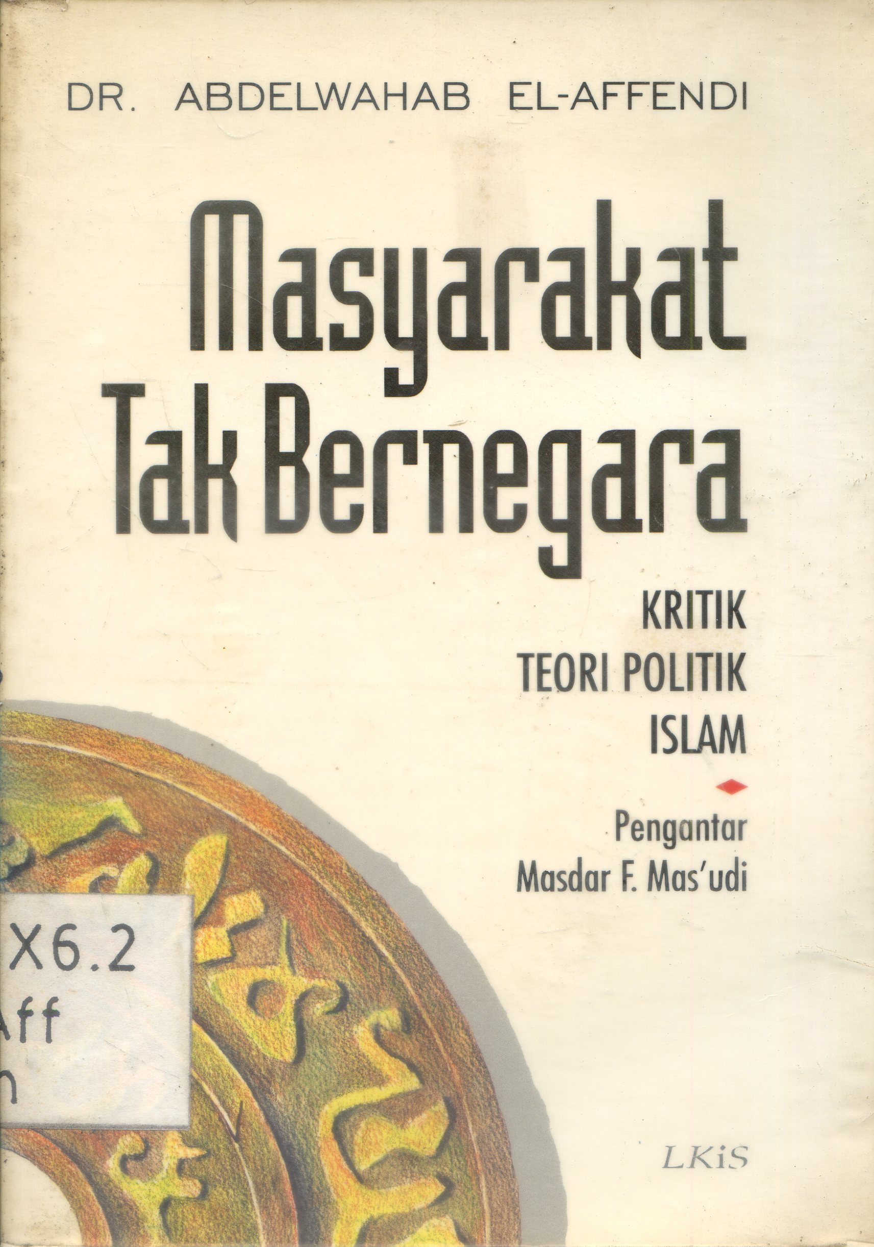 Cover Masyarakat tak bernegara : kritik teori politik islam / Abdelwahab El-Affendi ; pengantar, Masdar F. Mas'udi ; penerjemah, Amirudiin Ar-Rani ; penyunting, Nuruddin Amin