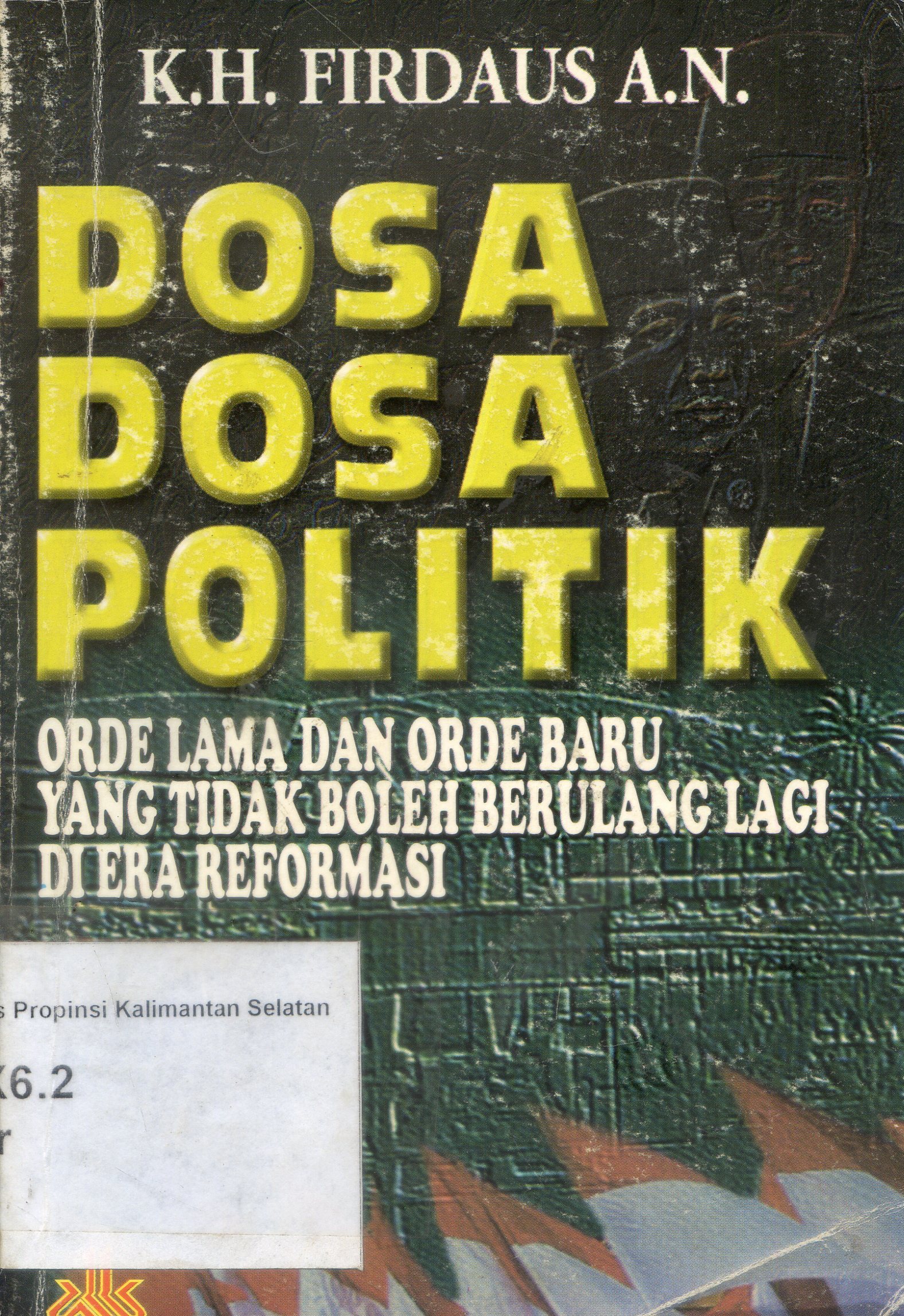 Cover Dosa dosa politik : orde lama dan orde baru yang tidak boleh berulang lagi di era reformasi / H.K.Firdaus A.N