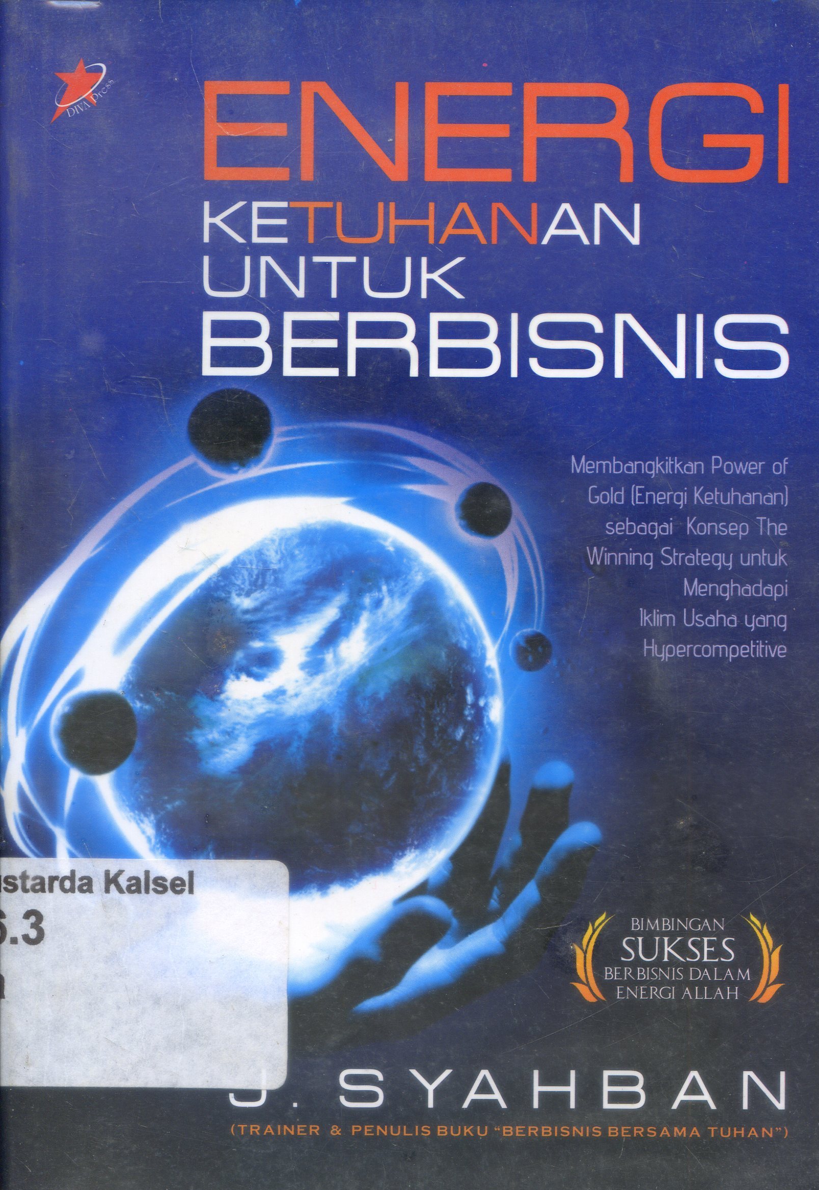 Cover Energi ketuhanan untuk berbisnis : membangkitkan power of god (energi ketuhanan) sebagai konsep The Winning Strategy untuk menghadapi iklim usaha yang hypercopetitive/ J. Syahban ; editor, Munnal Hani'ah