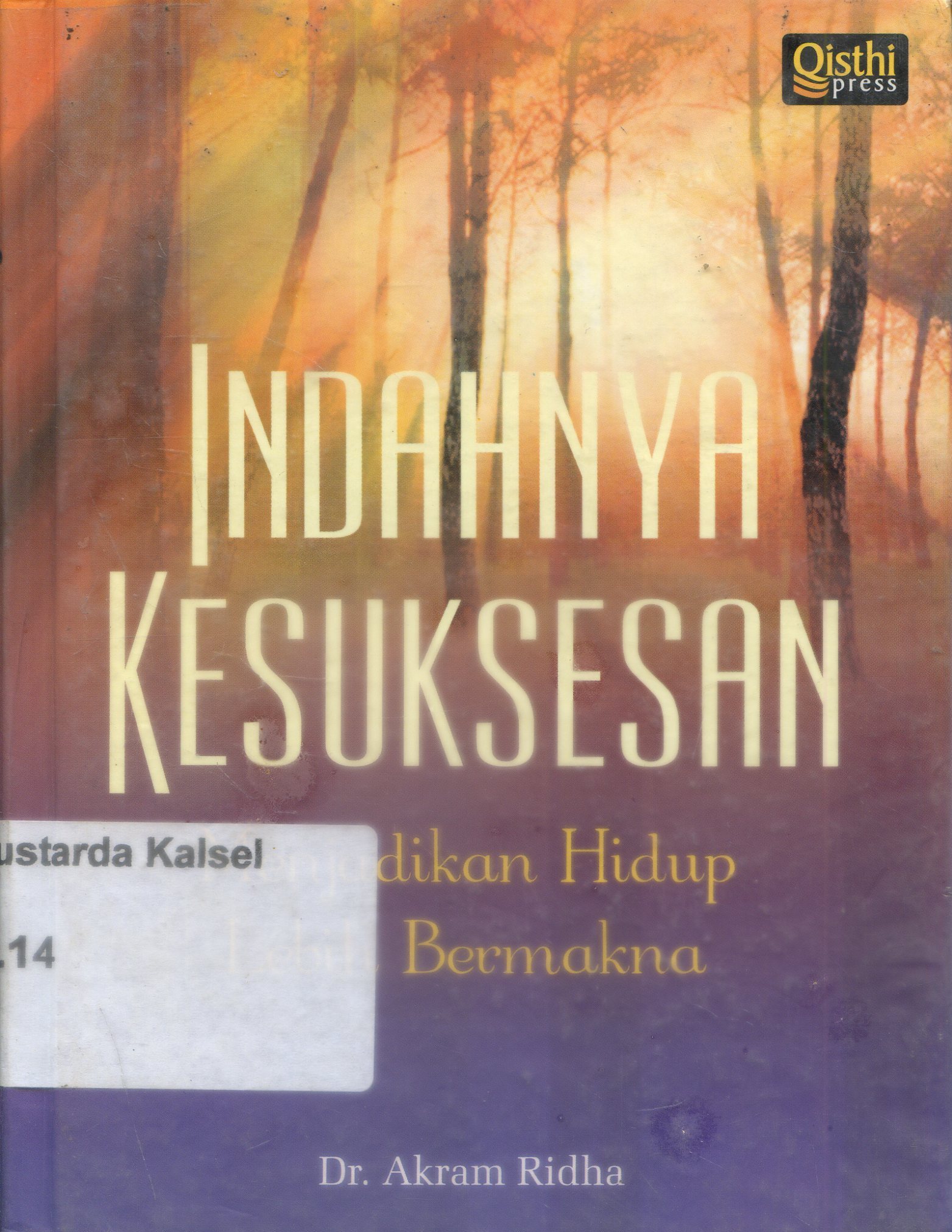 Cover Indahnya kesuksesan : menjadikan hidup lebih bermakna / Akram Ridha ; penerjemah, Fathurrahman Abdul Hamid ; penyunting, Lukman Hakim