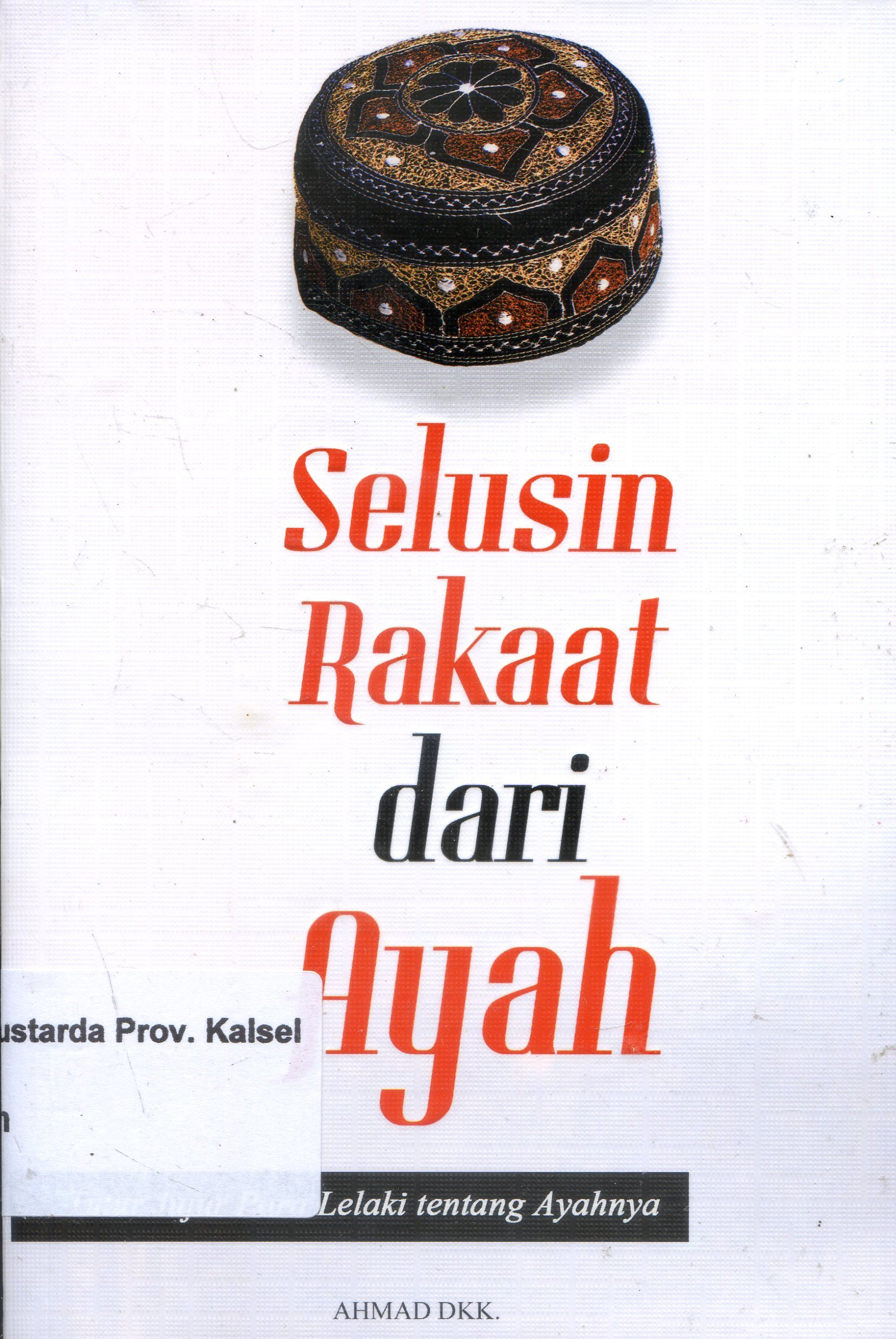 Cover Selusin Rakaat Dari Ayah :  Tutur Jujur Para Lelaki Tentang Ayahnya / Ahmad [et.al.] ; Penyunting, Ian.
