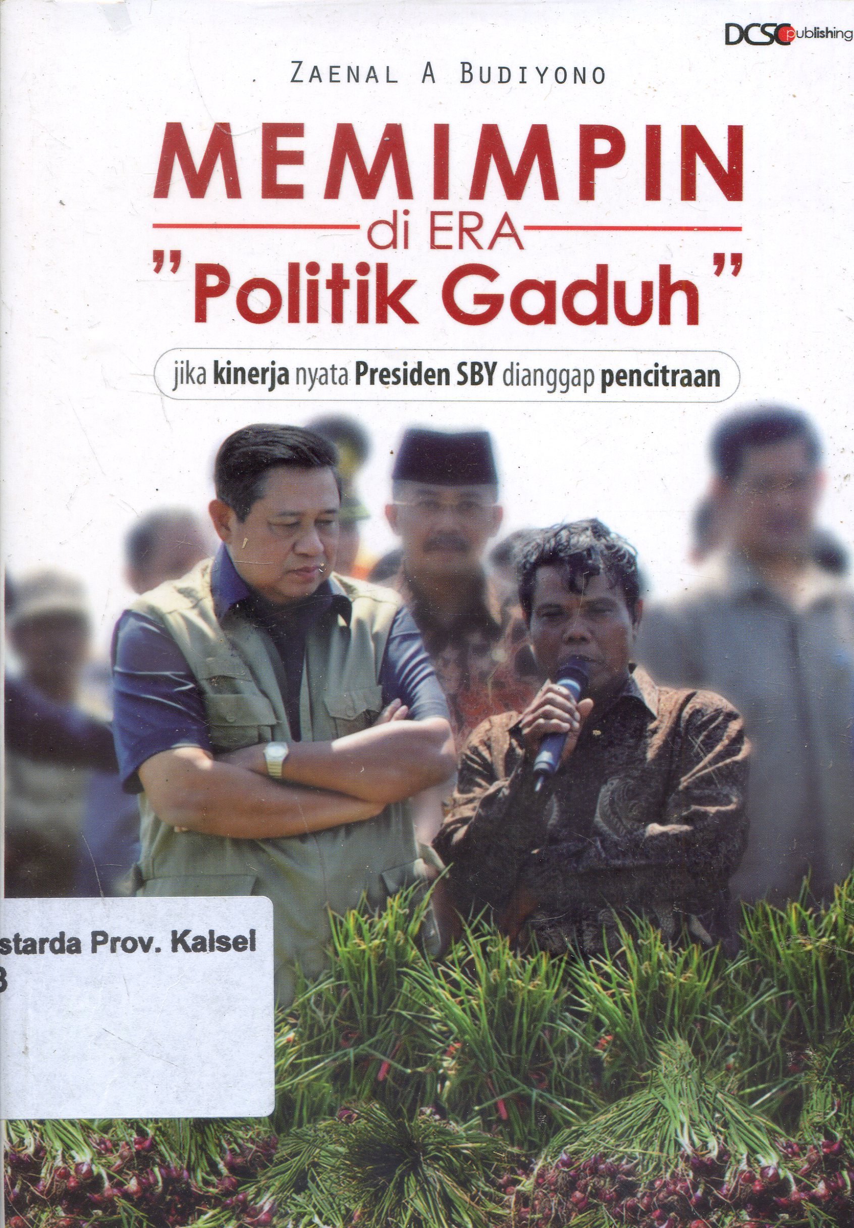 Cover Memimpin di Era Politik Gaduh : Jika kinerja nyata Presiden SBY dianggap pencitraan / Zaenal A. Budiyono.