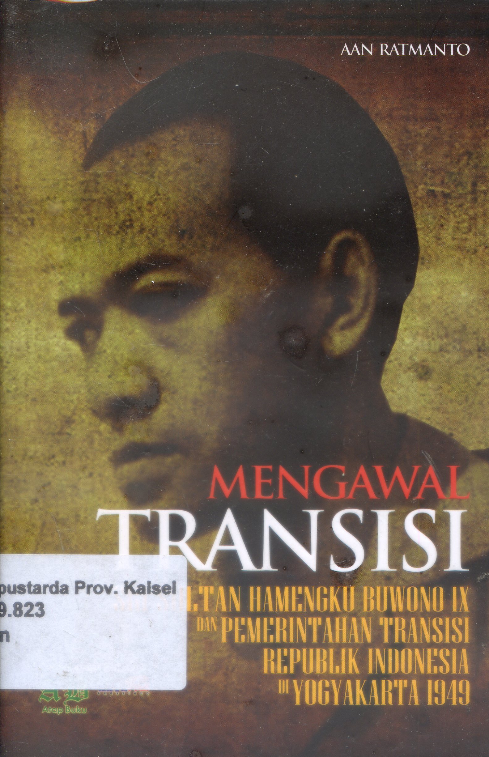 Cover Mengawal Transisi : Sri sultan hamengku buwono IX dan pemerintahan transisi republik indonesia di yogyakarta 1949. / Aan Ratmanto ; editor, Dyah Ayu Anggrahei Ikanningtyas.