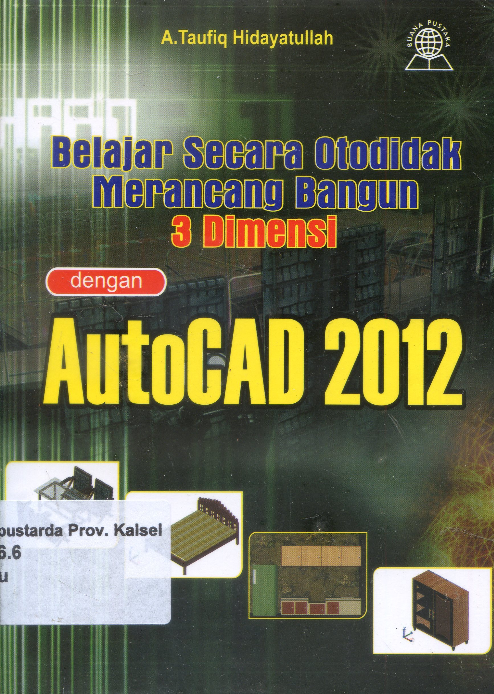 Cover Belajar Secara Otodidak Merancang Bangun 3 Dimensi Dengan AutoCAD 2012 / Taufiq Hidayatullah ; editor, Basri PH.
