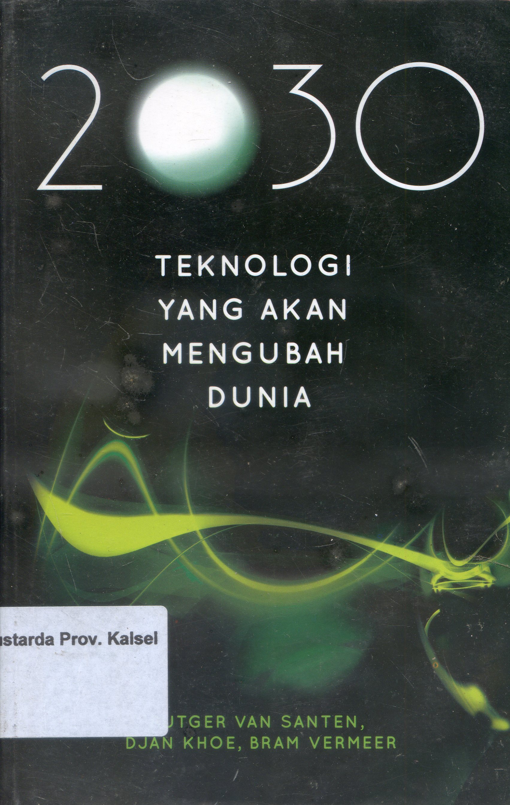 Cover 2030 : Teknologi yang akan Mengubah Dunia / Rutger Van Santen, Djan Khoe ; Penerjemah, Rahmani Astuti ; Editor, Cahyadi Heri Prabowo