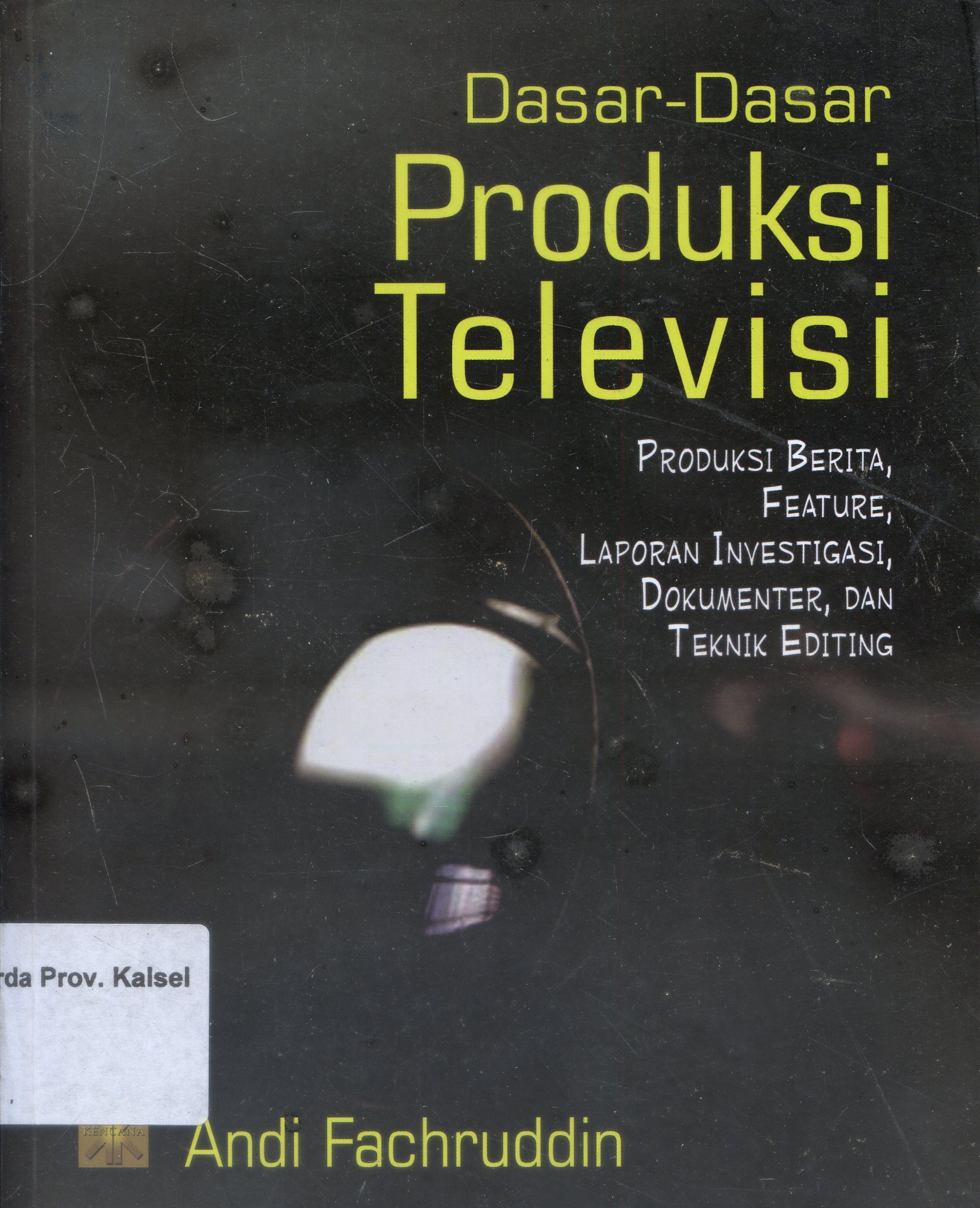 Cover Dasar-dasar Produksi Televisi :  Produksi Berita, Future, Laporan Investasi, Dokumenter, dan Teknik Editing / Andi Fachruddin