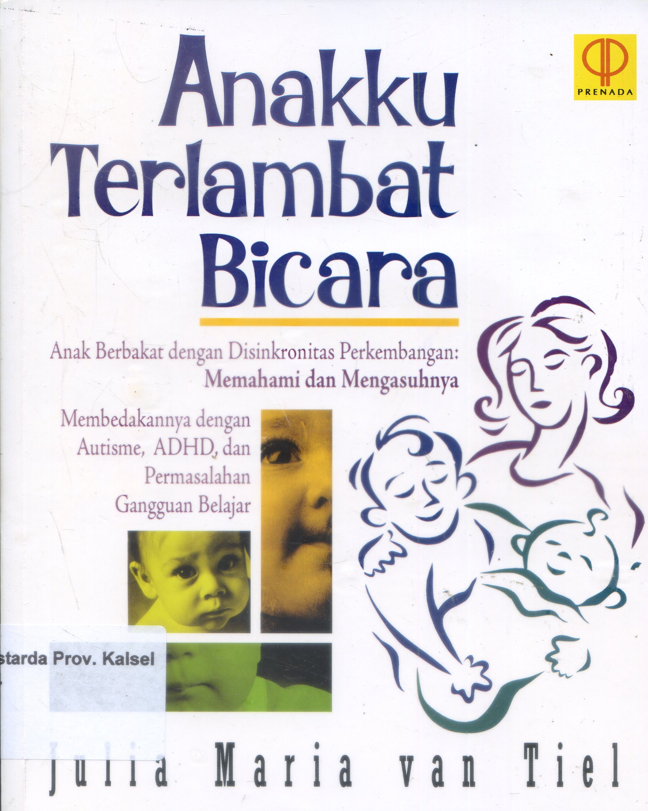 Cover Anakku Terlambat Bicara anak berbakat dengan disinkronitas perkembangan : Memahami dan mengasuh membedakannya dengan Autisme, ADH, dan bermasalah belajar / Julia Maria van Tiel