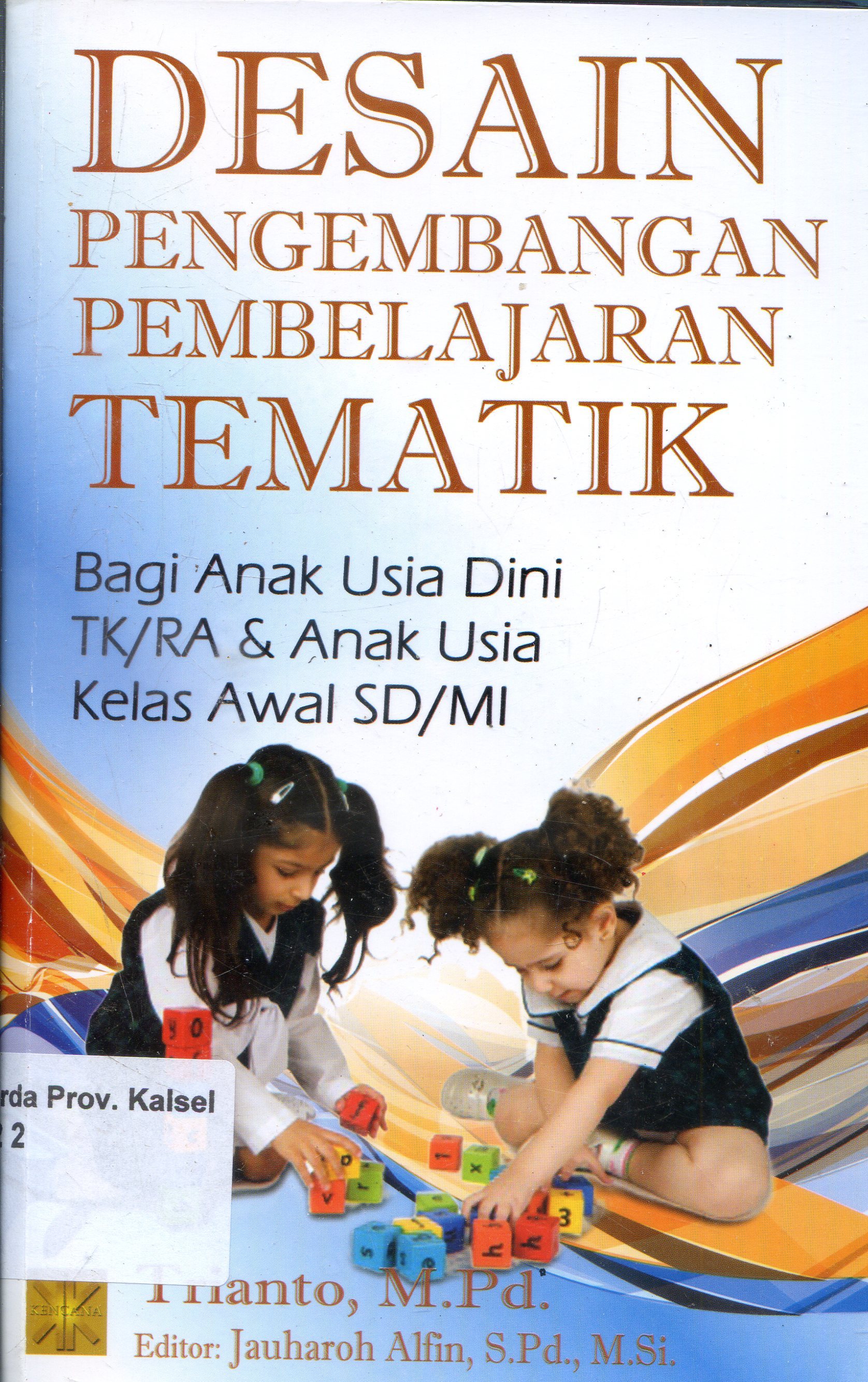 Cover Desain pengembangan pembelajaran tematik : Bagi anak usia dini TK/RA & anak usia kelas awal SD/MI / Trianto ; Editor, Jauharoh Alfin