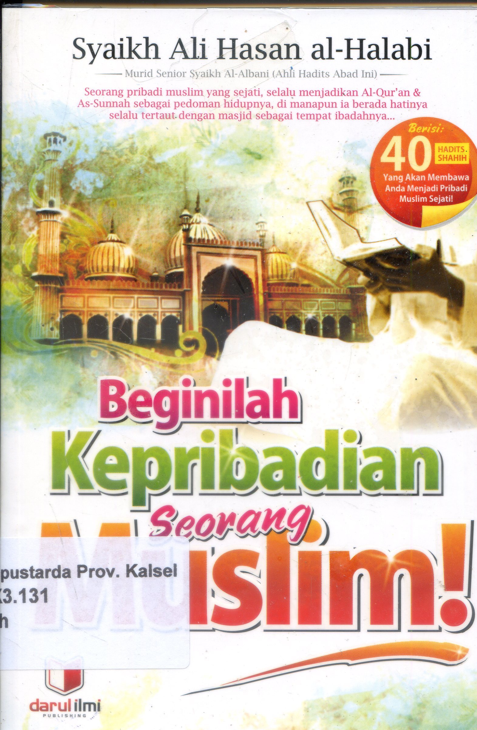 Cover Beginilah Kepribadian Seorang Muslim :  Seorang pribadi muslim yang sejati, selalu menjadikan Al-Quran & As-Sunnah sebagai pedoman hidupnya, di manapun ia berada hatinya selalu tertaut dengan masjid sebagai tempat ibadahnya / Syaikh Ali Hasan al-Halabi ; editor, Tim Editing Darul Ilmi