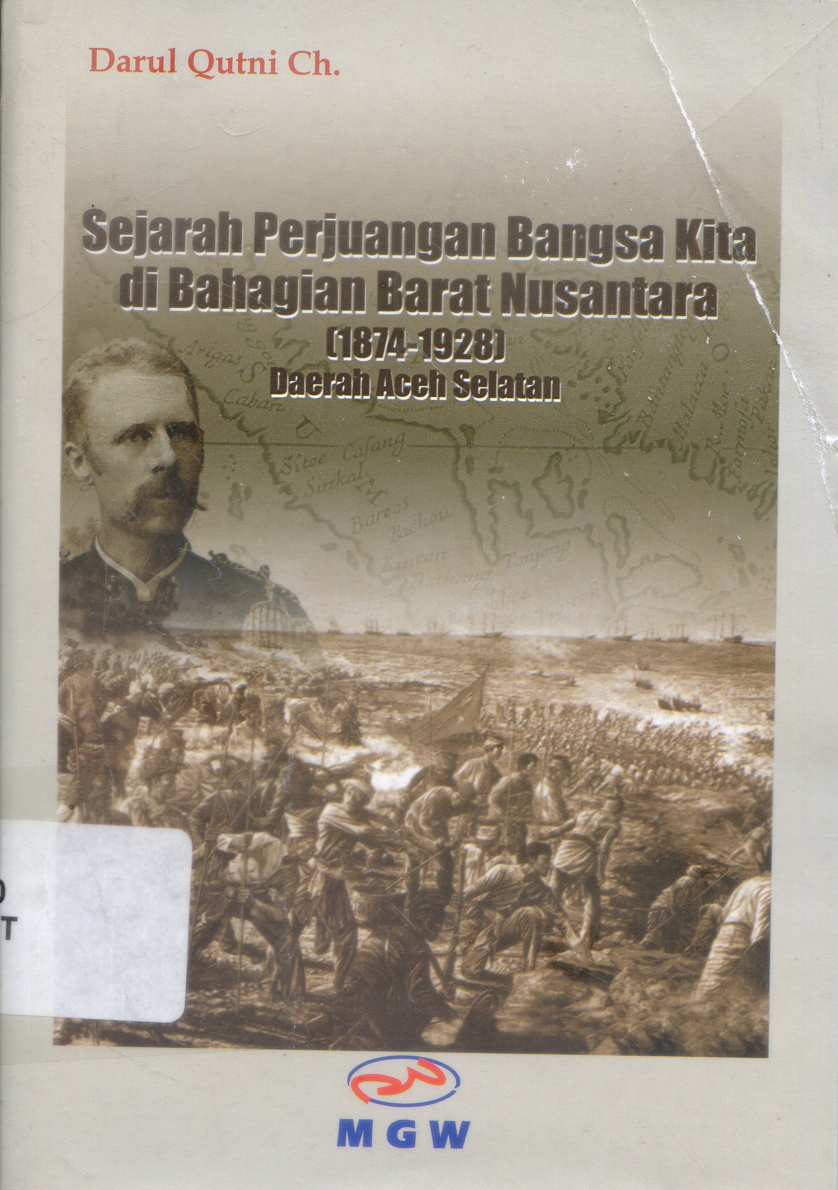 Cover Sejarah Perjuangan Bangsa Kita di Bahagian Barat Nusantara (1874-1928) Daerah Aceh Selatan / Darul Qutni ; Editor, Daryatun