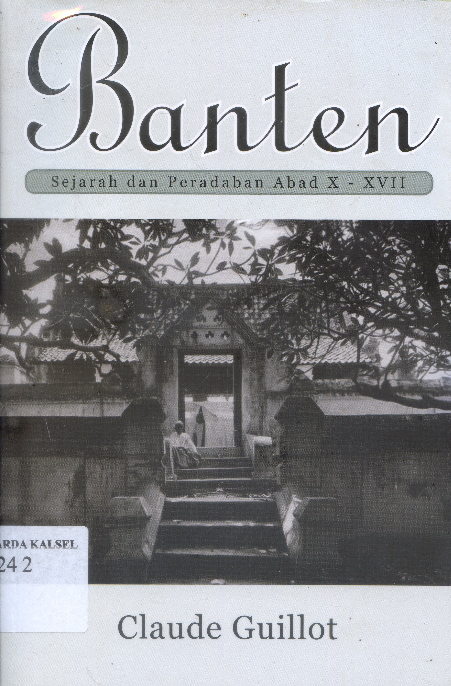 Cover Banten : Sejarah dan peradaban Abad X-XVII, Claude Guillot ; Penerjemah, Hendra Setiawan, Maria E., Sundah, Editor, Daniel Peret