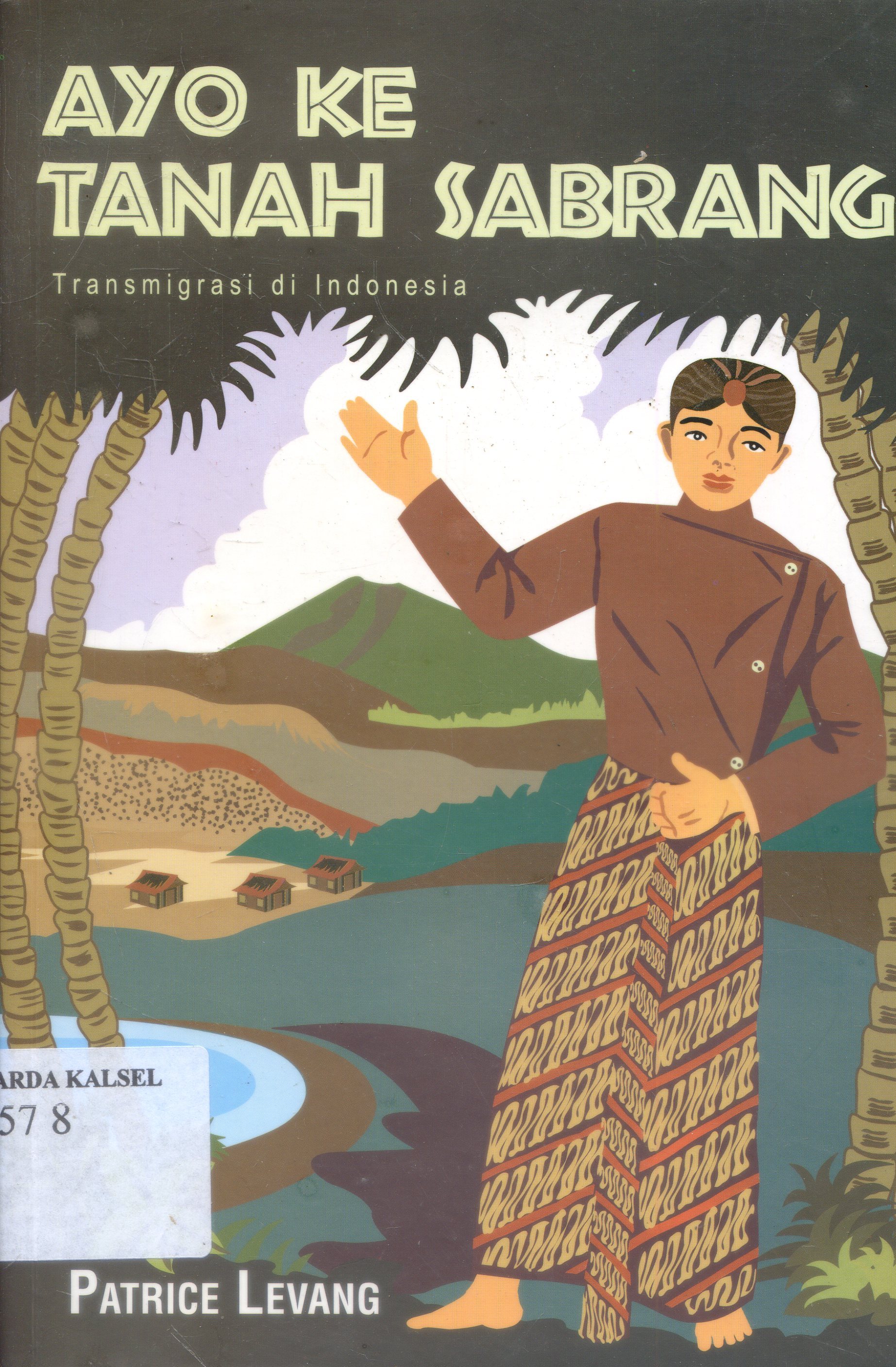 Cover Ayo Ke Tanah Sabrang : Transmigrasi Di Indonesia / Patrice Levang ; Penerjemah, Sri Ambar Wahyuni Prayoga ; Penyunting, Rahayu Hidayat, Iwan Kurniawan, Soaduon Sitorus