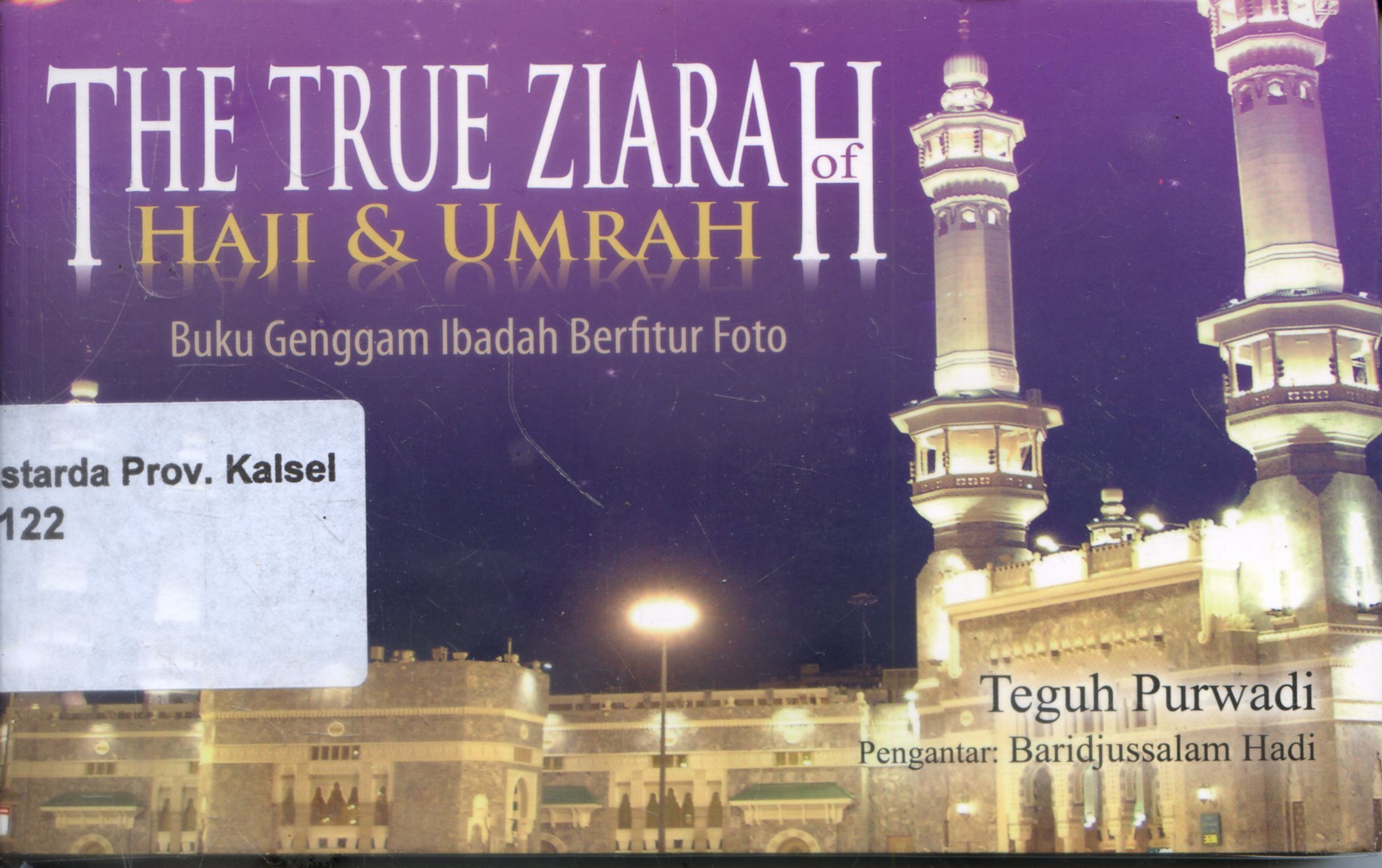 Cover The True Ziarah Haji & Umrah : Buku Genggam Ibadah Berfitur Foto / Teguh Purwadi ; Editor, Ahmad Sahidin