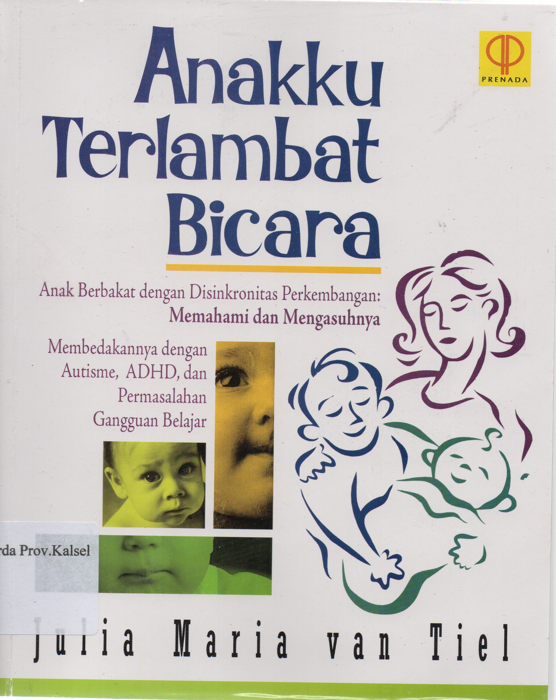 Cover Anakku terlambat bicara :  anak berbakat dengan disinkronitas perkembangan memahami dan mengasuhnya membedakannya dengan autisme, ADHD dan permasalahannya gangguan belajar / Julia Maria Van Tiel.