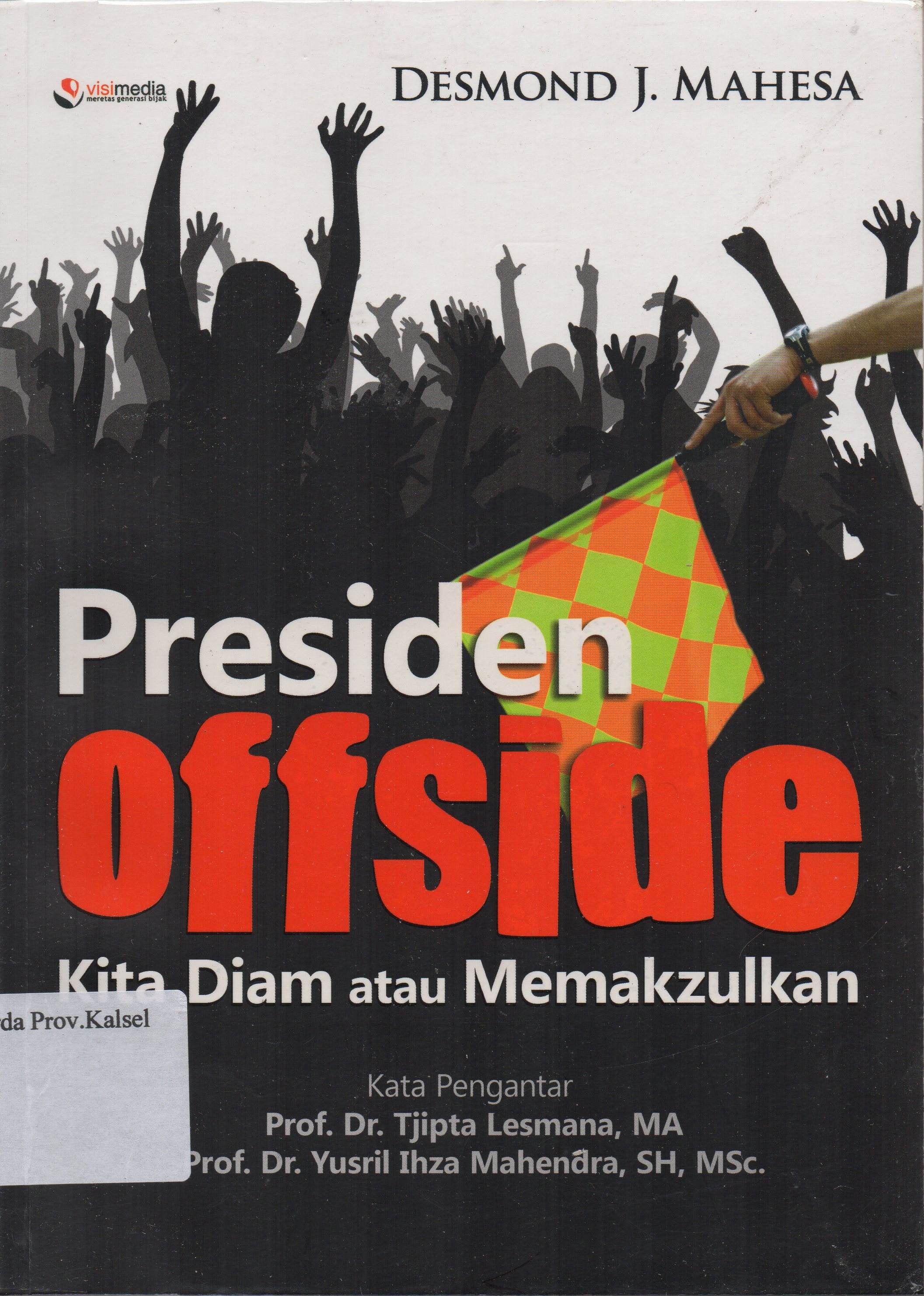 Cover Presiden offside, kita diam atau memakzulkan :  Catatan kritis seorang mantan aktivis / Desmond J. Mahesa ; editor, Ali Mustofa, Saripudin H.A.
