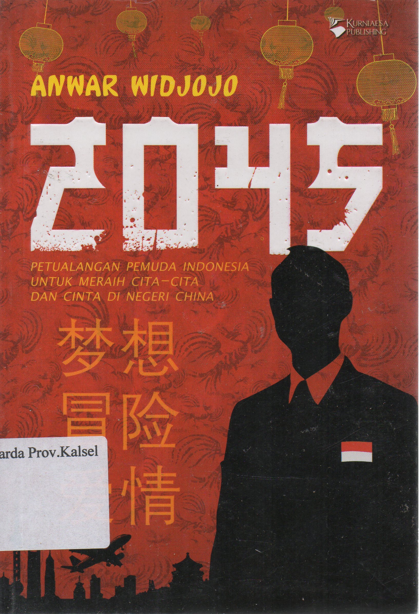 Cover 2045 : Petualangan pemuda Indonesia untuk meraih cita-cita dan cinta di negeri China / Anwar Widjojo ; penyunting, R. Wahyuningrat, Yunita Rachmawati.