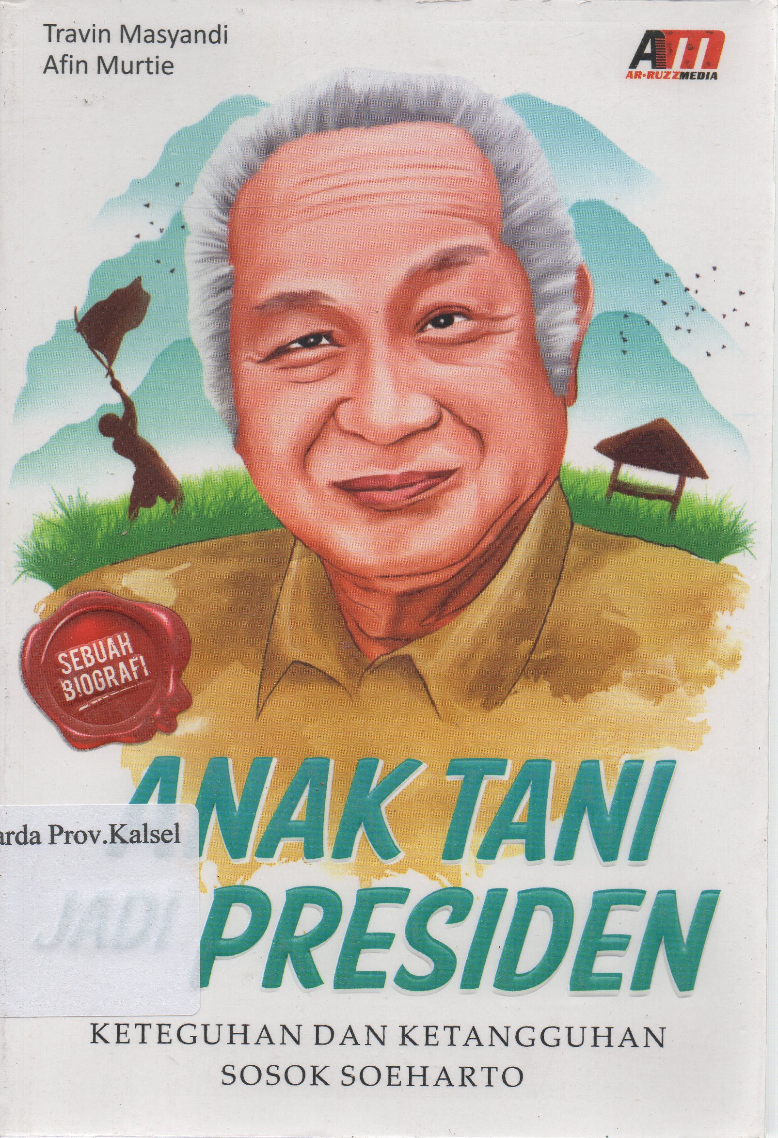 Cover Anak tani jadi presiden : Keteguhan dan ketangguhan sosok Soeharto / Travin Masyandi, Afin Mutie.