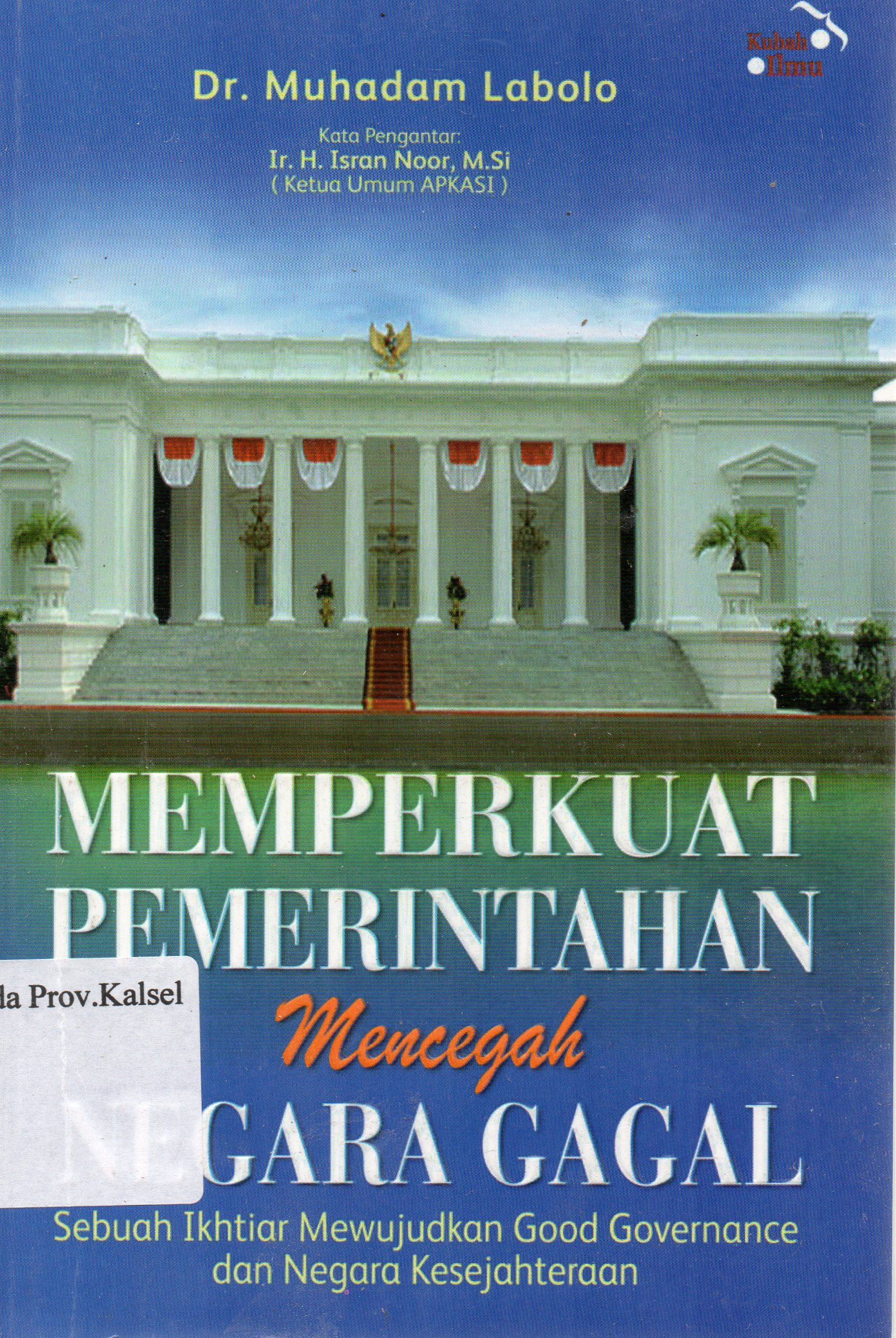 Cover Memperkuat Pemerintahan, Mencegah Negara Gagal :  Sebuah ikhtiar mewujudkan good governance dan negara kesejahteraan / Muhadam Labolo ; editor, Tim Grafindo Khazana Ilmu.