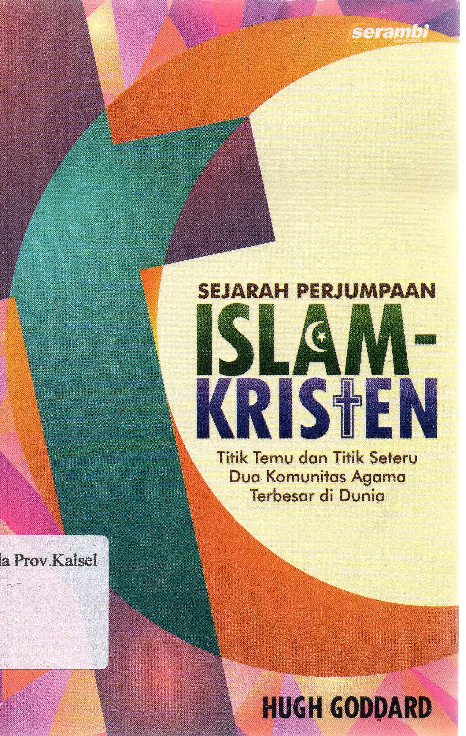 Cover Sejarah perjumpaan Islam-Kristen : Titik temu dan titik seteru dua komunitas agama terbesar di dunia / Hugh Goddard ; penerjemah, Zainuddin ; penyunting, Dedi Slamet Riyadi.