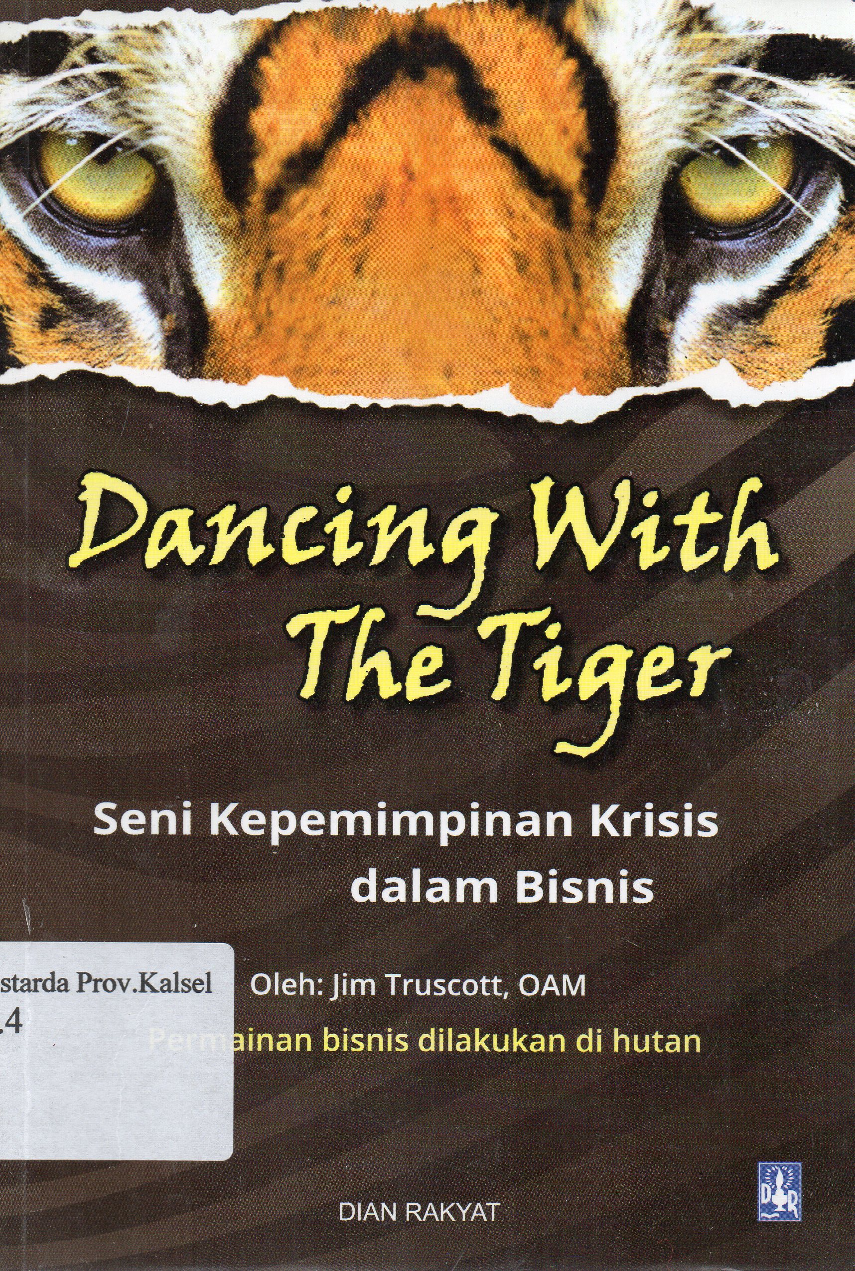 Cover Dancing with the tiger : seni kepemimpinan krisis-krisis dalam bisnis / Jim Truscott ; diterjemahkan oleh Farah Monica.