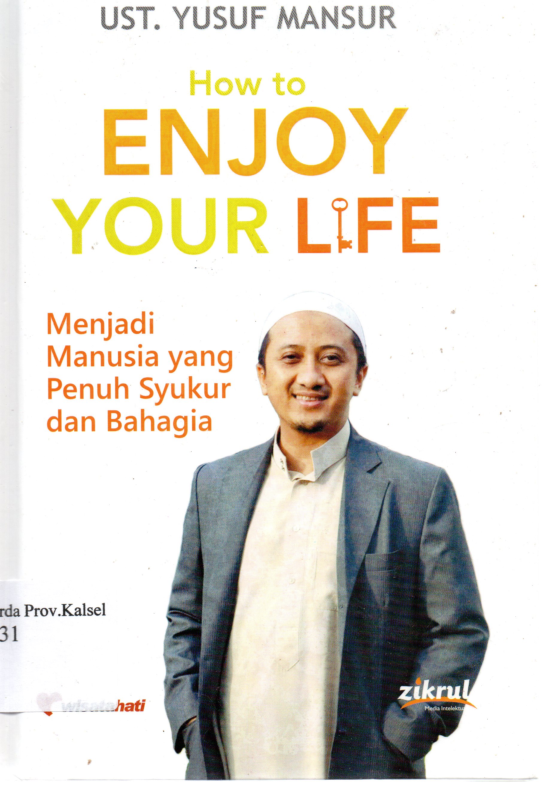 Cover How to enjoy your life : Menjadi manusia yang penuh syukur dan bahagia / Ust. Yusuf Mansur ; editor, Luthfi Yansyah El-Sanusy, Endah H.S.