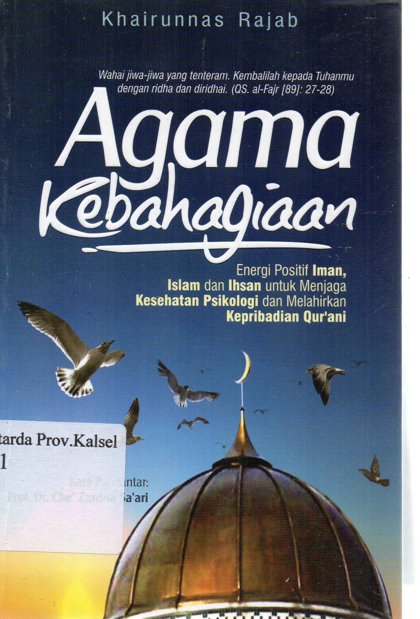 Cover Agama Kebahagiaan :  Energi positif iman islam dan ihsan untuk menjaga kesehatan psikologi dan melahirkan kepribadian qur'ani / Khairunnas Rajab ; kata pengantar, Che' Zarrina Sa'ari ; editor, Abdillah Halim.