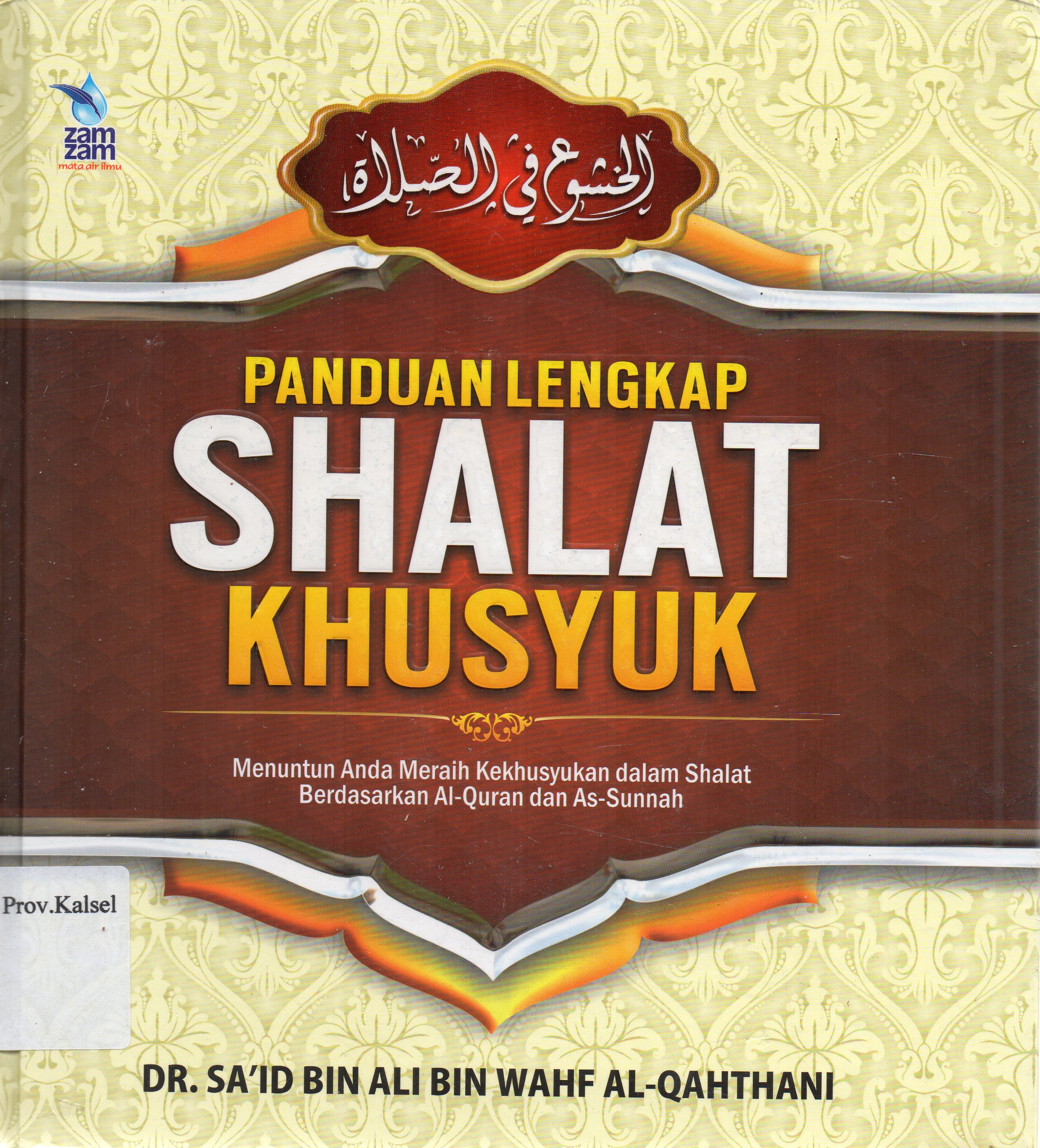 Cover Panduan Lengkap Shalat Khusyuk : Menuntun Anda Meraih Kekhusyukan dalam Shalat Berdasarkan Al-Qur'an dan As-Sunnah / Sa'id bin Ali bin Wahf Al-Qahthani ; penerjemah, Abu Nabil ; editor, Abu Hudzaifah, Abu Afifah.
