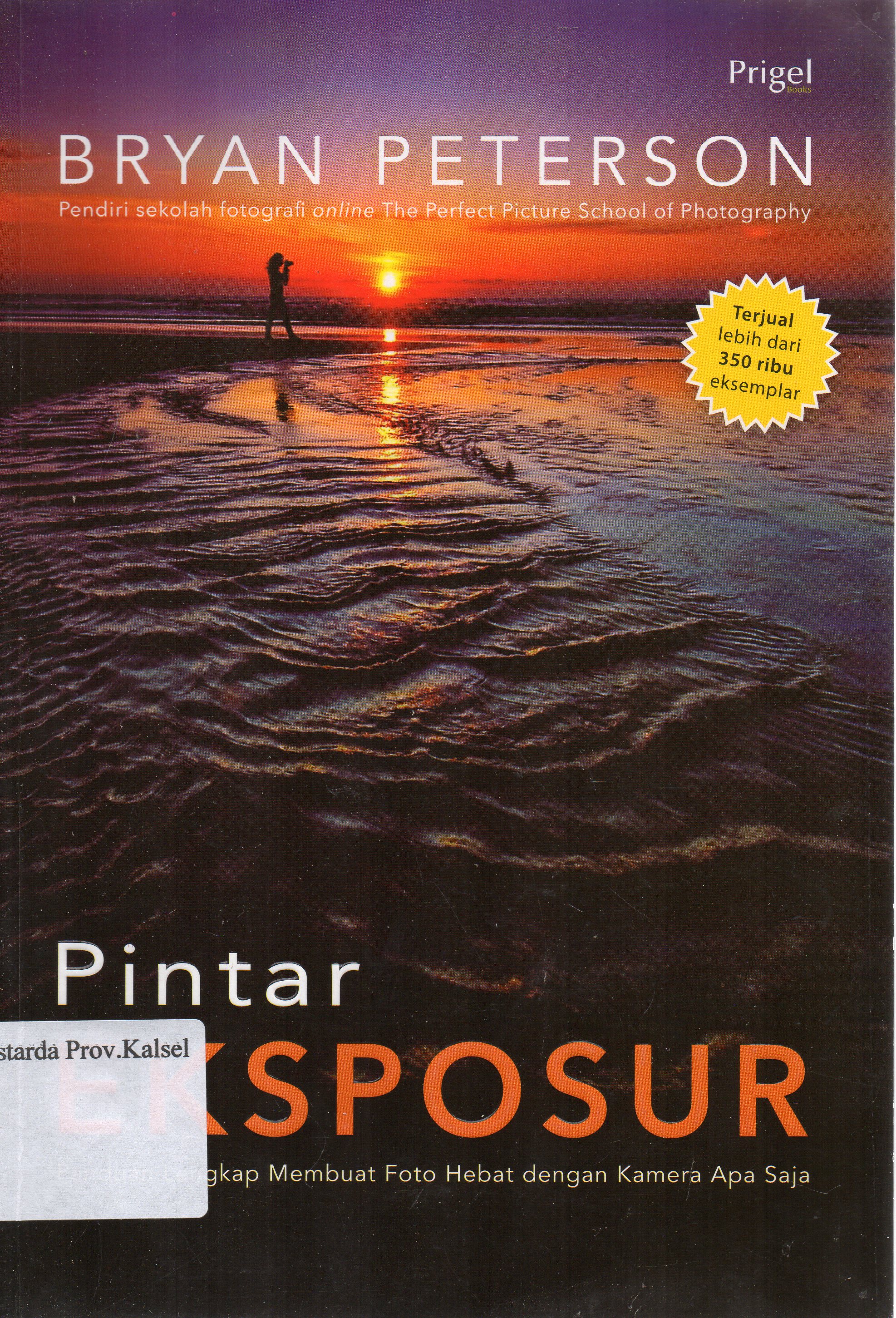 Cover Pintar eksposur : Panduan lengkap membuat foto hebat dengan kamera apa saja / Bryan Peterson ; penerjemah, Nadya Andwiani.