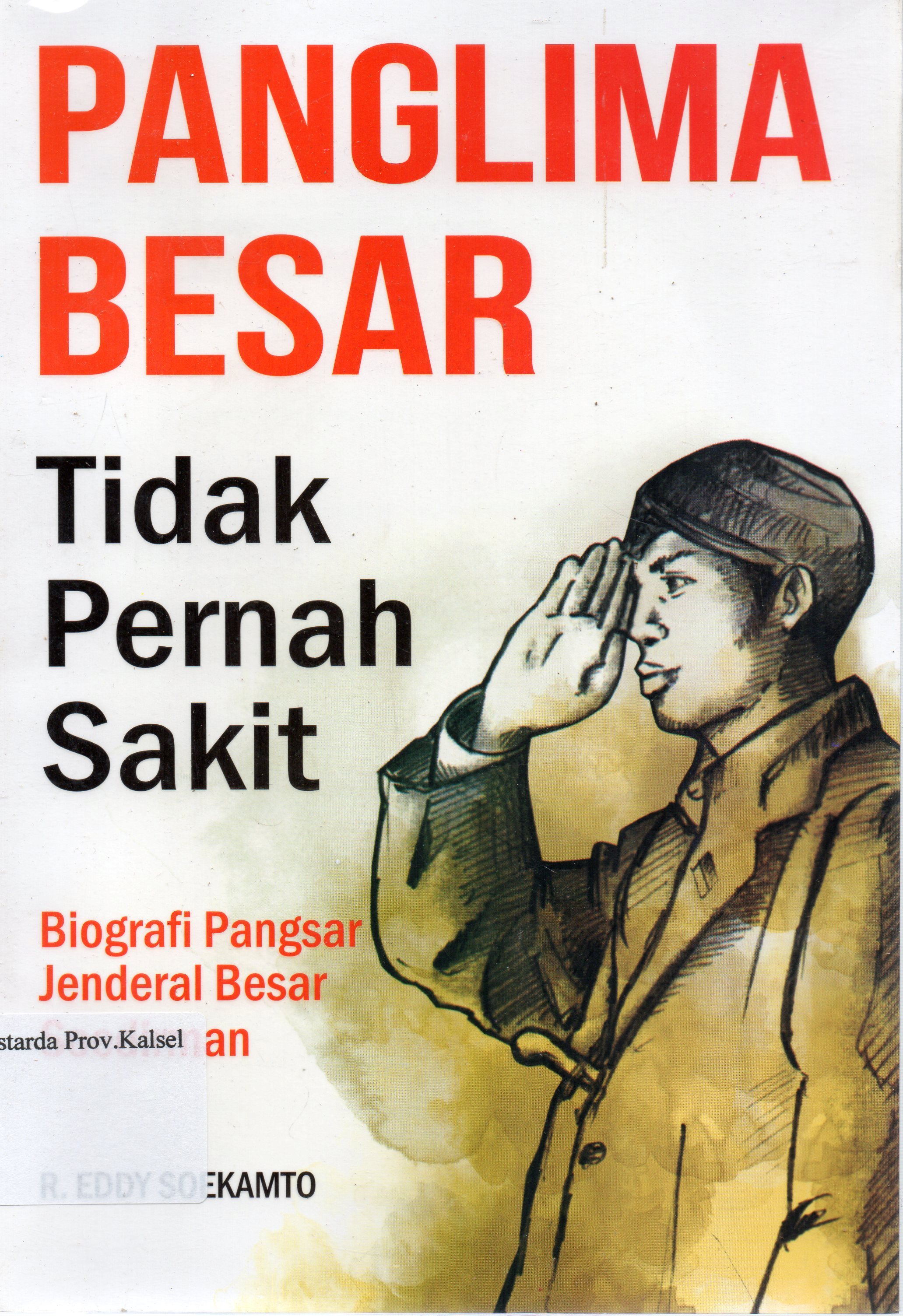 Cover Panglima besar tidak pernah sakit : Biografi Pangsar Jenderal besar Soedirman / R. Eddy Soekamto ; penyunting, Ari Pranowo.
