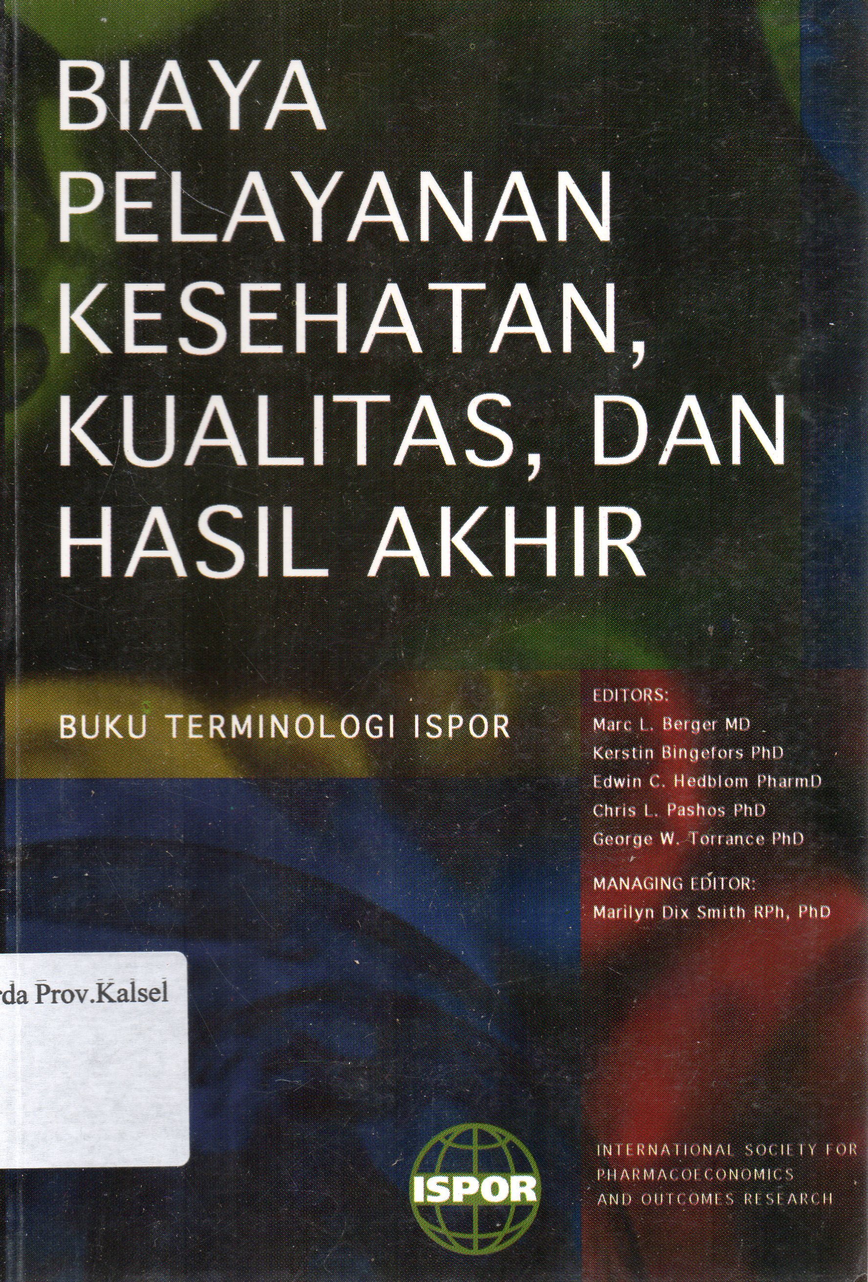 Cover Biaya Pelayanan Kesehatan, Kualitas, dan Hasil Akhir :  Buku Terminologi ISPOR / ISPOR (International Society For Phamacoeconomics And Outcomes Reseach) ; editor, Marc L. Berger ... [et.al.]