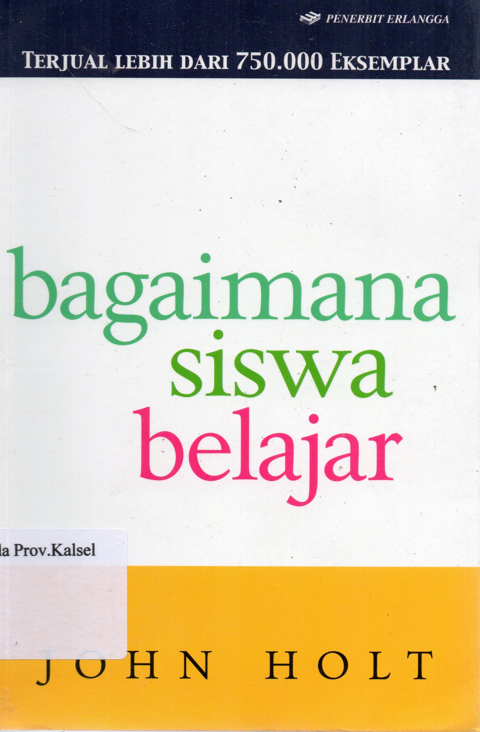 Cover Bagaimana siswa belajar / John Holt ; alih bahasa, Fransisca Wahyu Ari Susilowati ; editor, Rikard Rahmat.