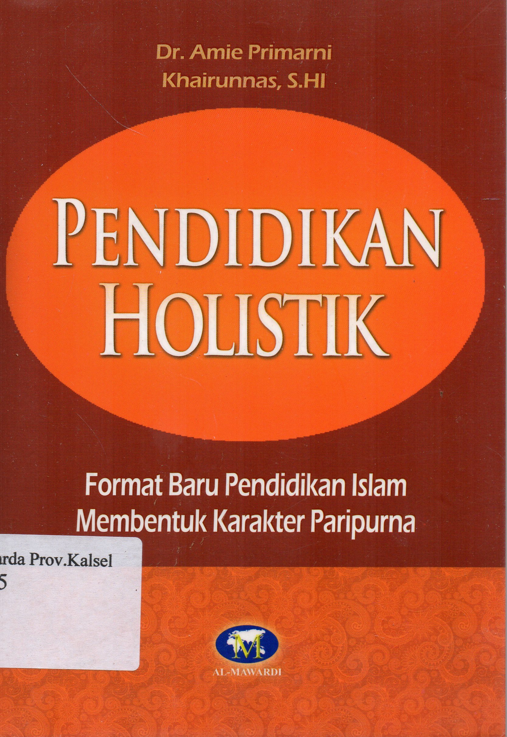 Cover Pendidikan holistik : Format baru pendidikan Islam membentuk karakter paripurna / Amie Primarni, Khairunnas ; editor, Tim Al-Mawardi.