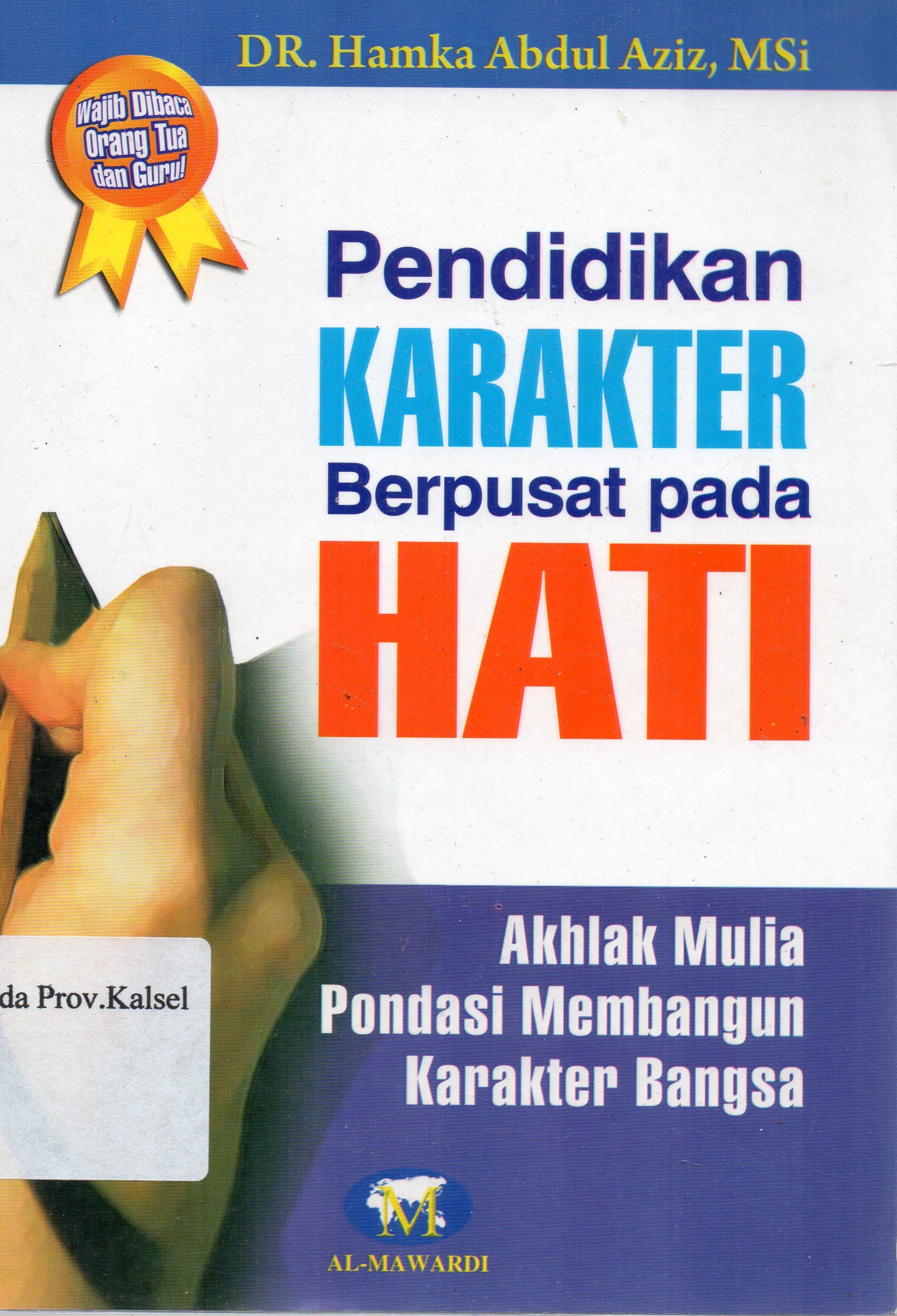 Cover Pendidikan Karakter Berpusat Pada Hati :  Akhlak Mulia Pondasi Membangun Karakter Bangsa / Hamka Abdul Aziz ; editor, Dwi Bagus MB, Tim Al Mawardi.