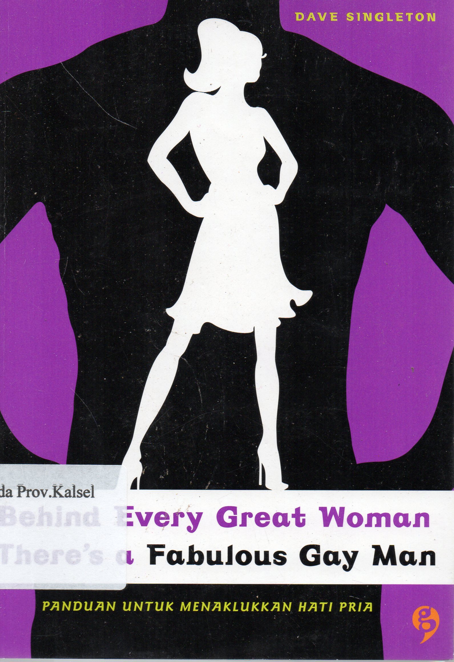 Cover Behind Every Great Women There's A Fabulous Gay Man : Panduan Untuk Menaklukkan Hari Pria / Dave Singleton ; penerjemah, Ve Handojo ; editor, Christiana Simamora, Gita Ramadhona, Ayung.