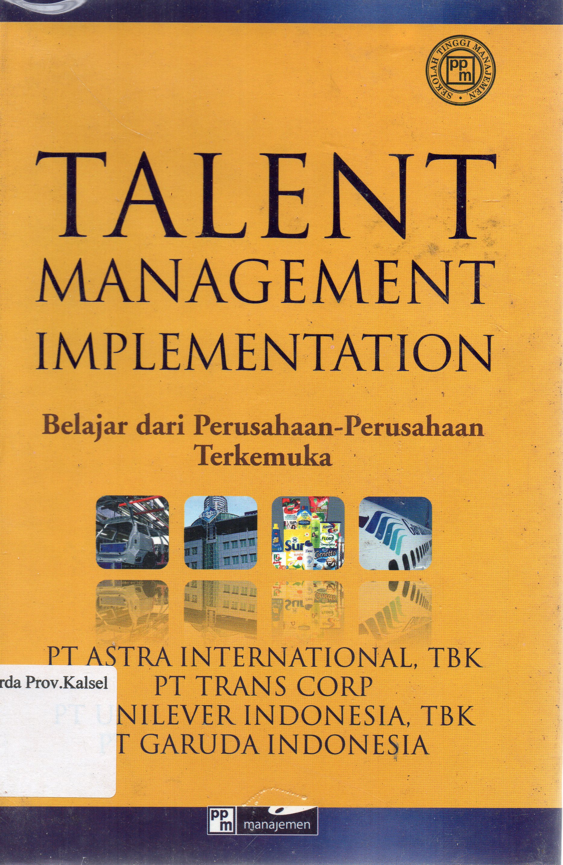 Cover Talent Management Implementation : Belajar dari Perusahaan-Perusahaan Terkemuka / Nina Insania K. Permana ... [et.al.] ; penyunting, Erni Ernawati, Hari Wahyudi.