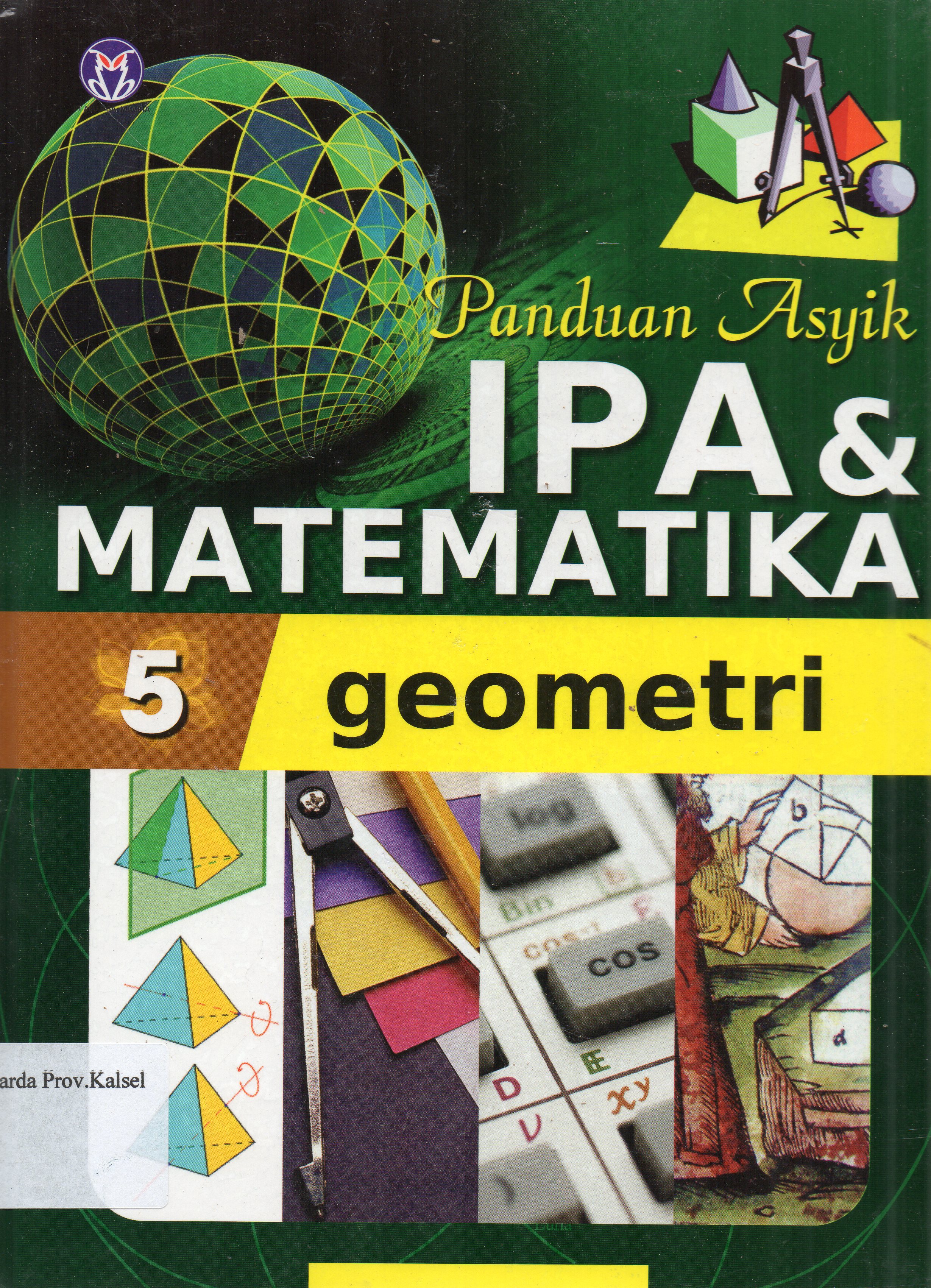 Cover Panduan asyik IPA dan Matematika Jilid 5 : Geometri / penerjemah, Mira Harimurti ... [et.al.] ; editor, Anita Eka Febtiwiyanti.