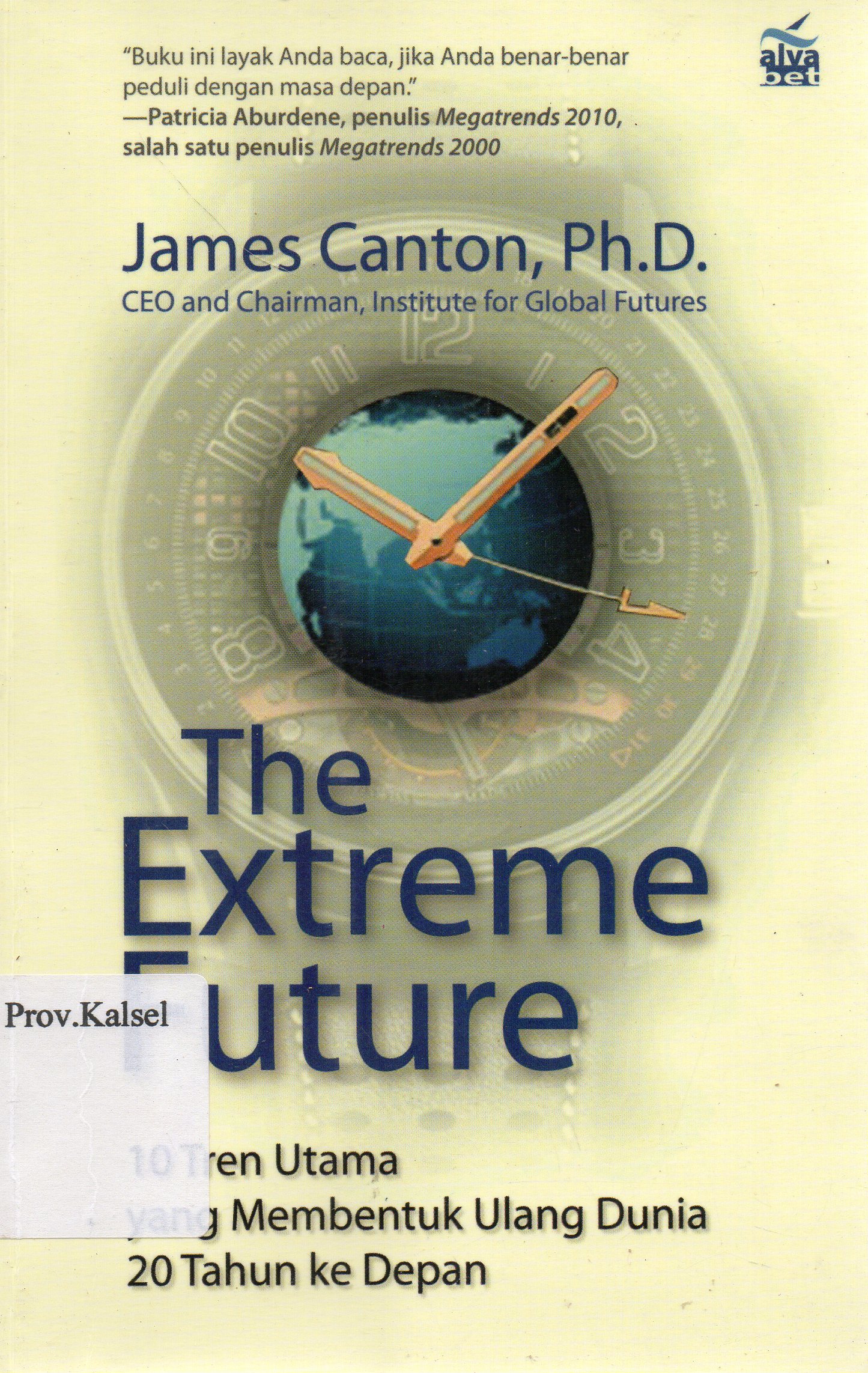 Cover The Extreme Future :  10 Tren Utama yang Membentuk Ulang Dunia 20 Tahun ke Depan / James Canton ; penerjemah, Inyiak Ridwan Muzir ; editor, Ade Fakih Kurniawan.