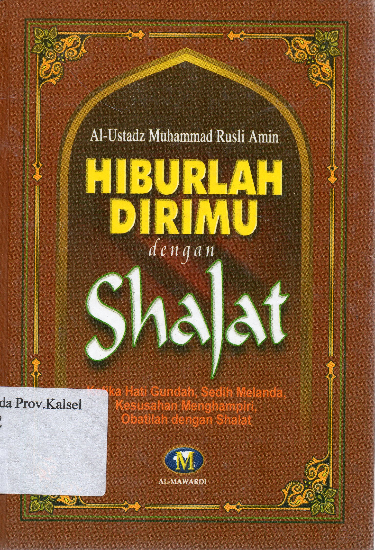 Cover Hiburlah Dirimu dengan Shalat : Ketika Hati Gundah, Sedih melanda, Kesusahan Menghampiri, Obatrilah dengan Shalat / Al-Ustadz Muhammad Rusli Amin ; editor, Saiful Hadi El-Sutha.