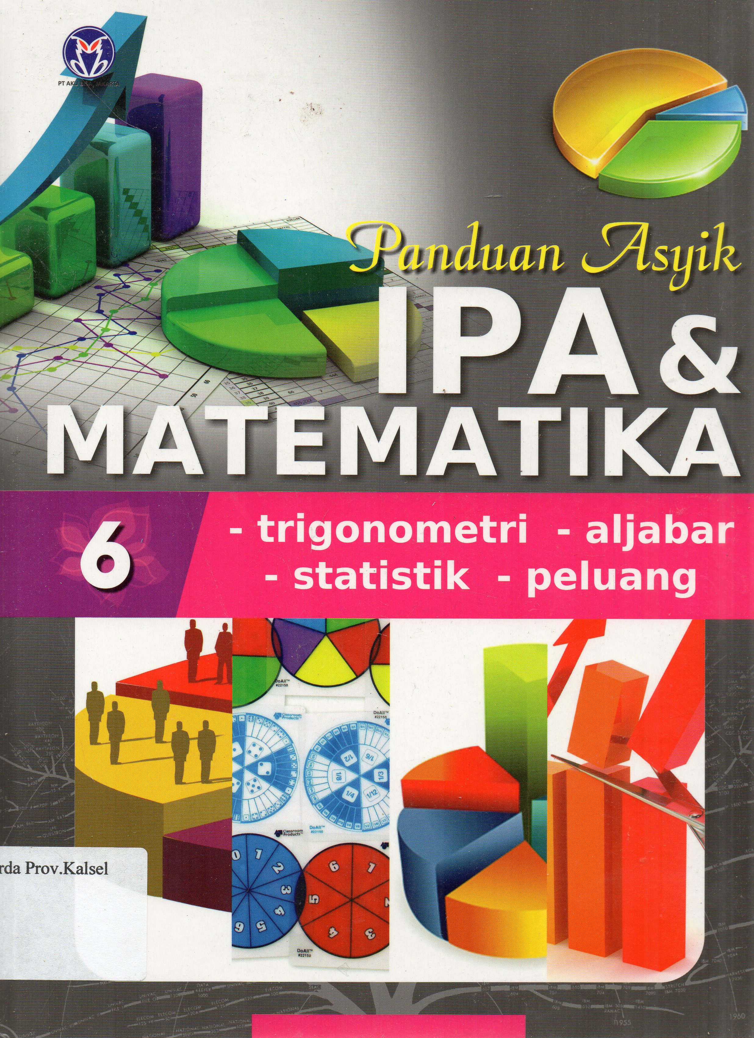 Cover Panduan asyik IPA dan Matematika Jilid 6 : Trigonometri, Aljabar, Statistik, Peluang / penerjemah, Mira Harimurti ... [et.al.] ; editor, Anita Eka Febtiwiyanti.