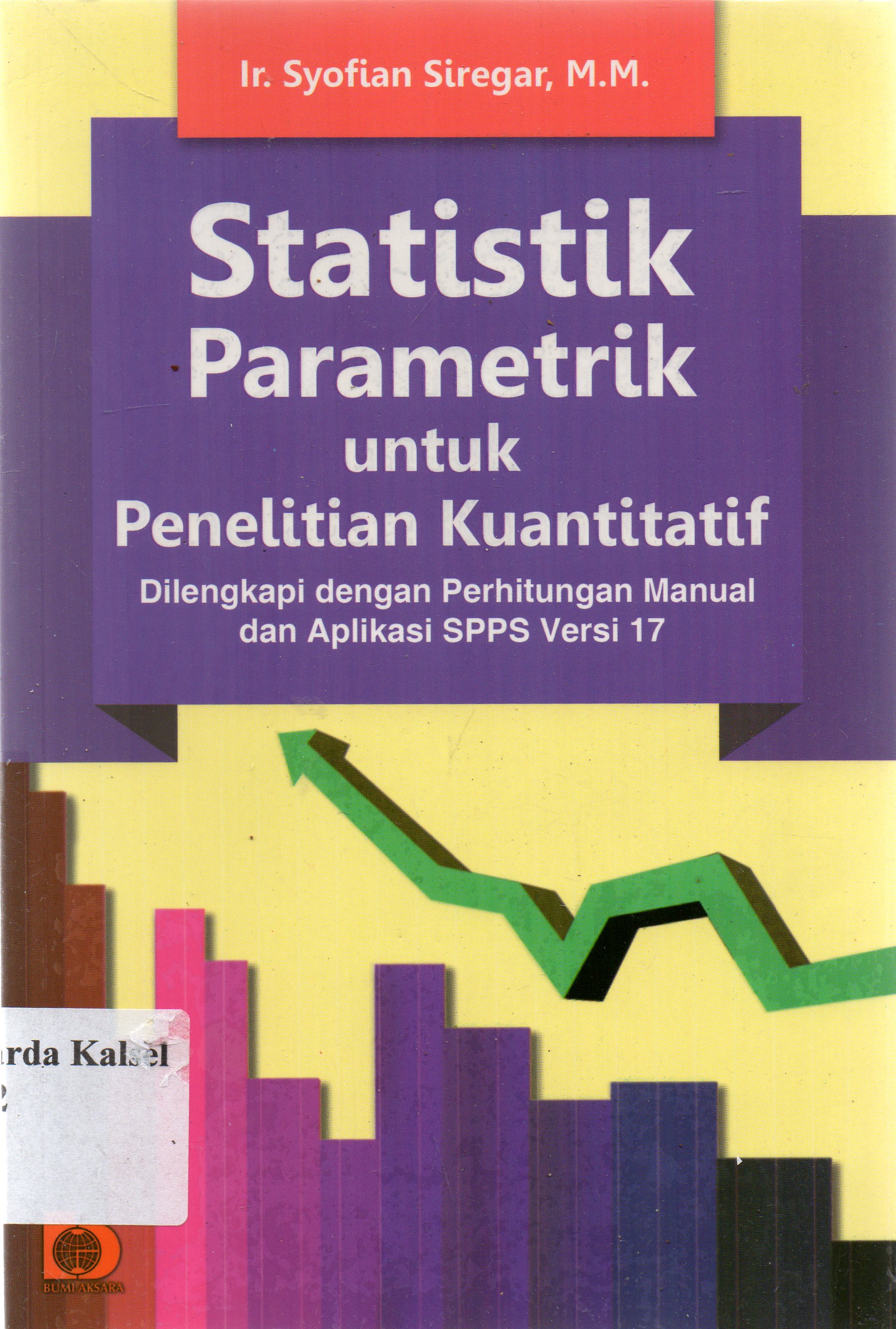 Cover Statistik parametrik untuk penelitian kuantitatif :  dilengkapi dengan perhitungan manual dan aplikasi SP-SS versi 17 / Syofian Siregar ;editor, Fandy Hutari.