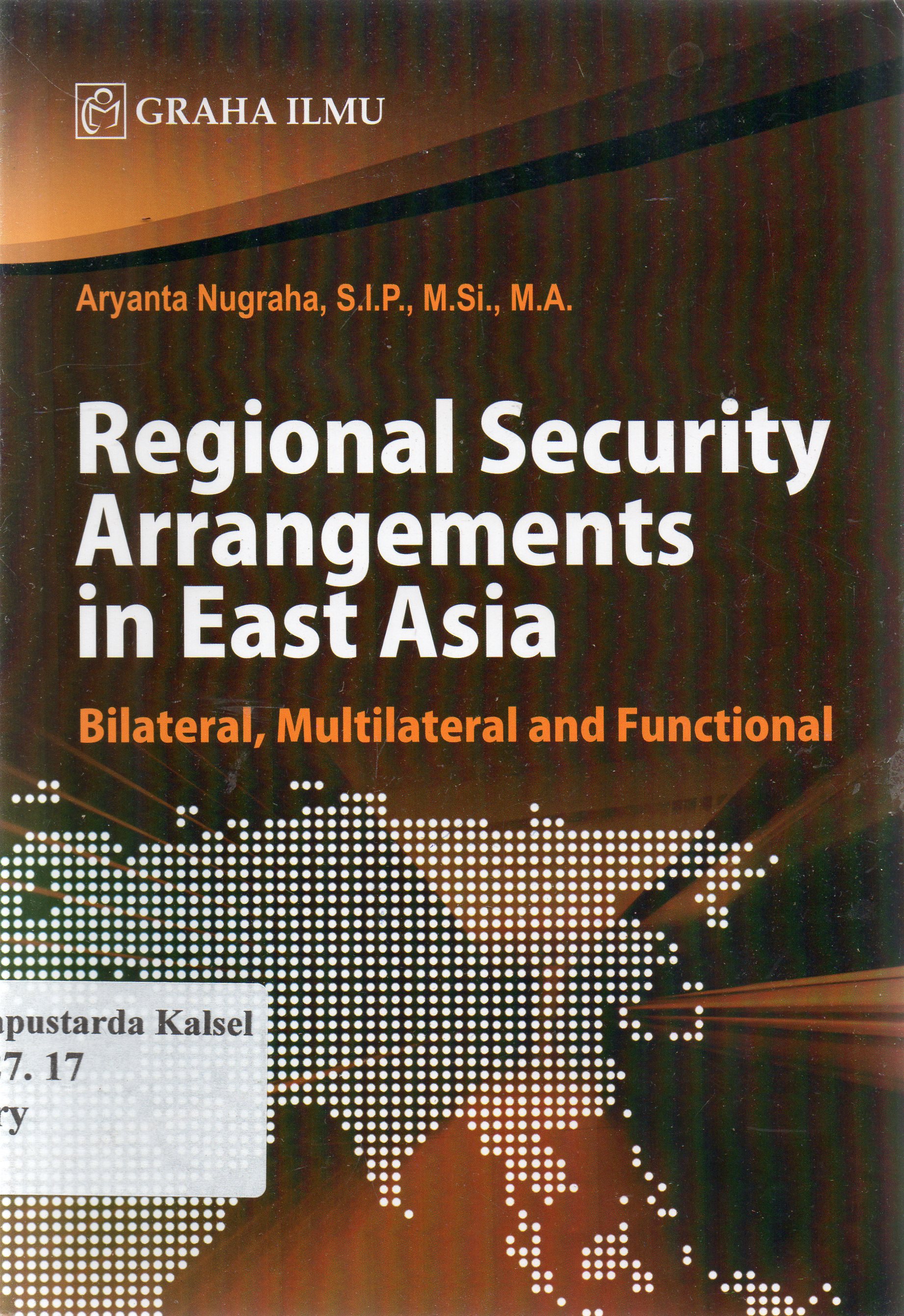 Cover Regional Security Arrangements in East Asia :  Bilateral, multilateral and functional / Aryanta Nugraha