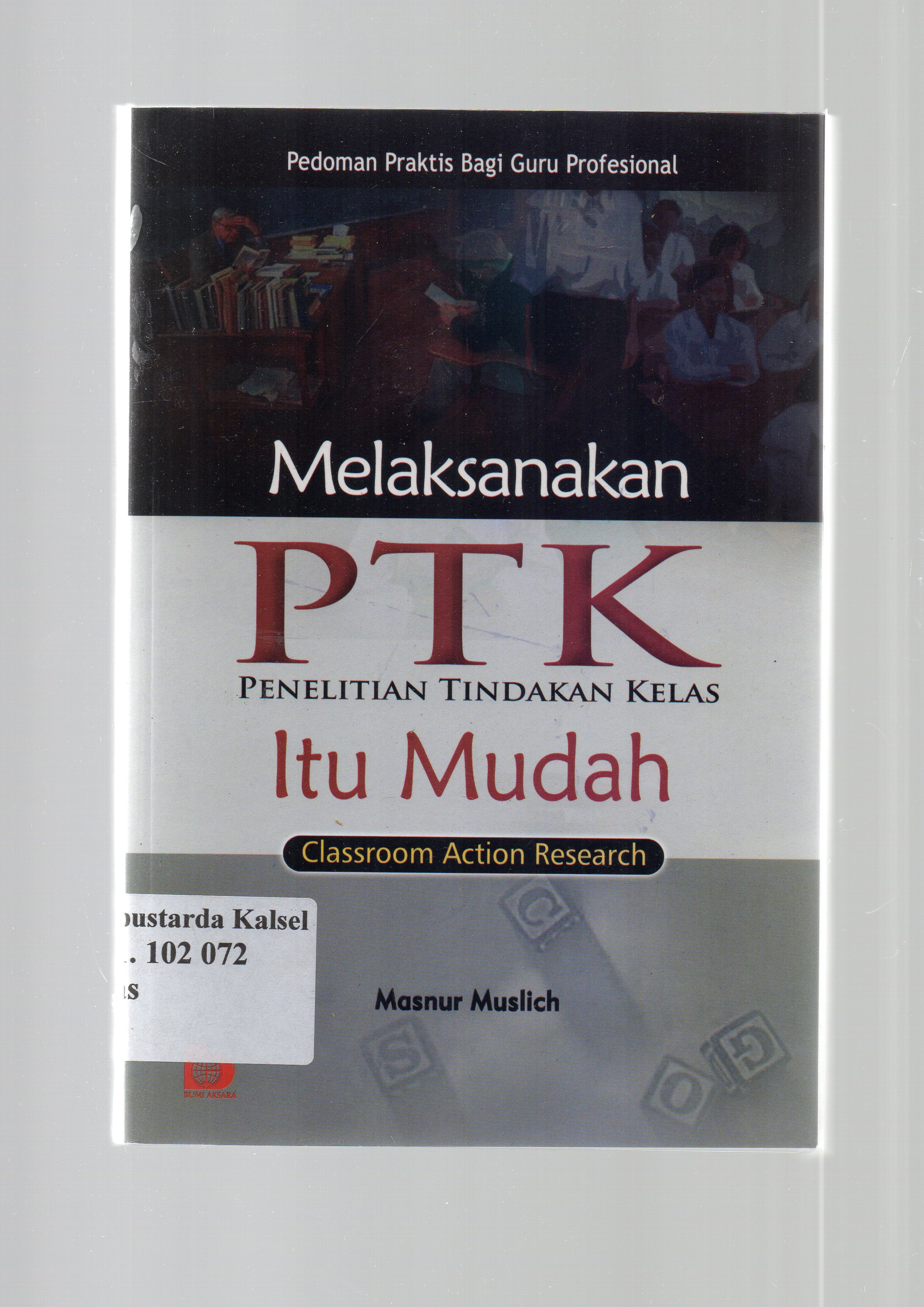 Cover Melaksanakan PTK penelitian tindakan kelas itu mudah / Masnur Muslich ; editor, Fatna Yusttianti