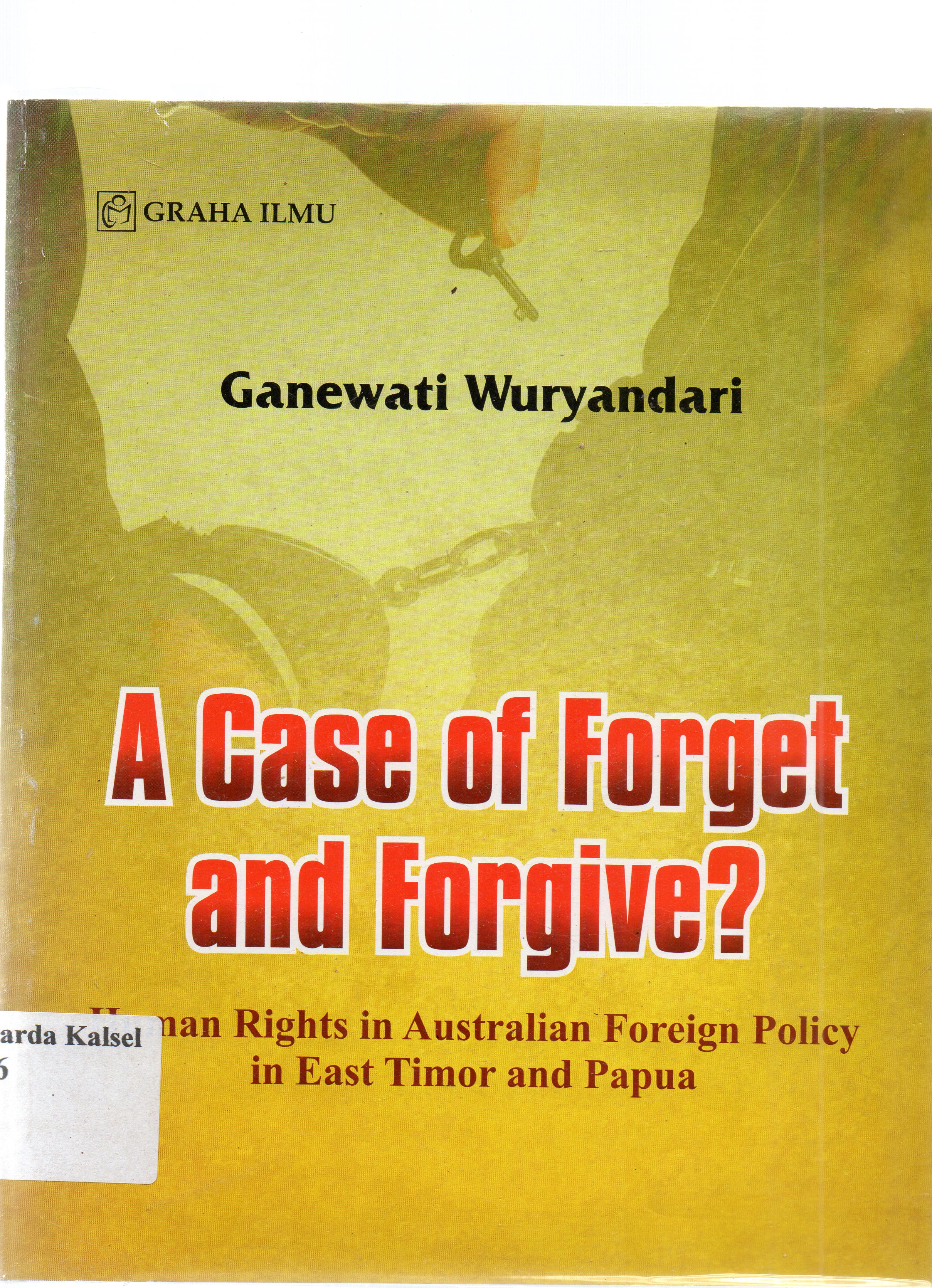 Cover A case of forget and forgive ? :  Human Rights in Australian Foreign Policy in East Timor and Papua / Ganewati Wuryandari