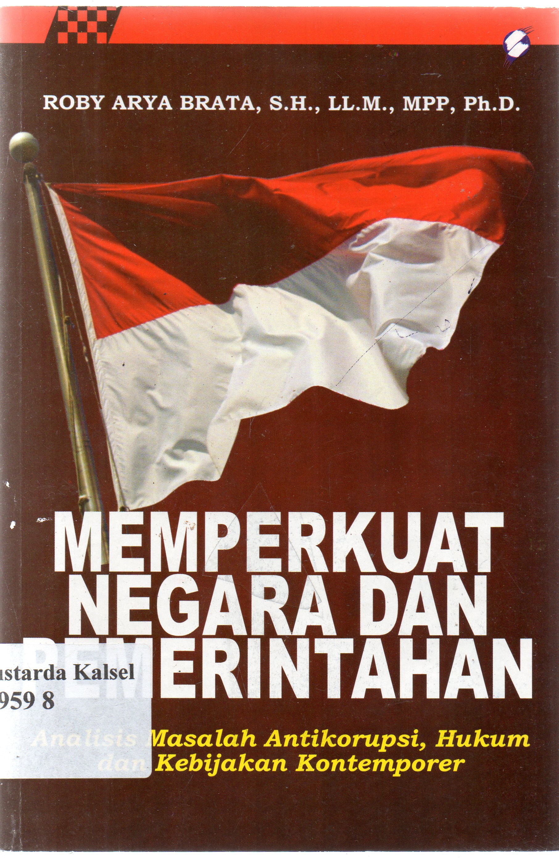 Cover Memperkuat negara dan pemerintahan :  Analisis masalah anti korupsi, hukum, dan kebijakan kontemporer / Roby Arya Brata