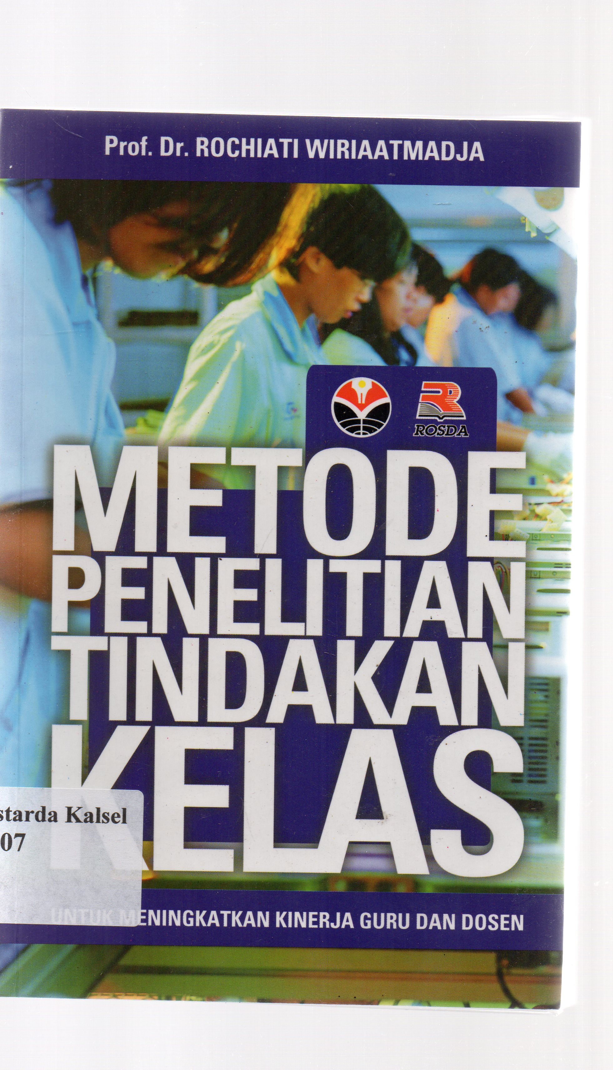 Cover Metode penelitian tindakan kelas :  Untuk meningkatkan kinerja guru dan dosen / Rochiati Wiriaatmadja