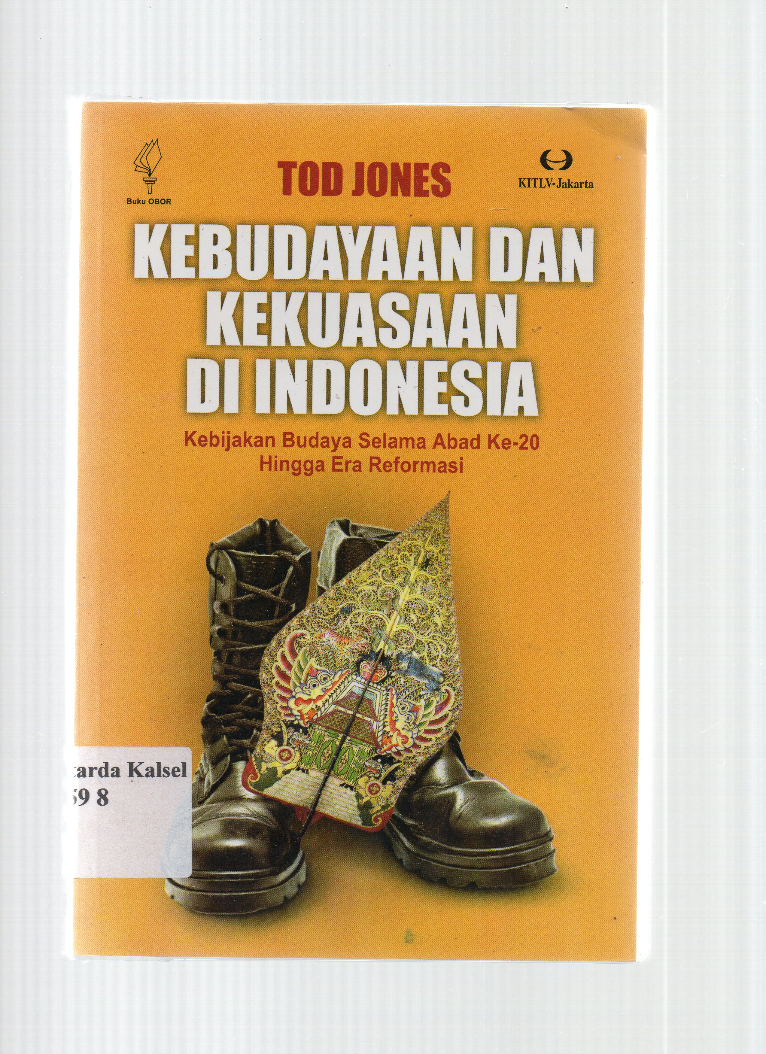 Cover Kebudayaan dan Kekuasaan di Indonesia :  Kebijakan budaya selama abad ke-20 hingga era reformasi / Tod Jones ; penerjemah, Edisius Riyadi Terre