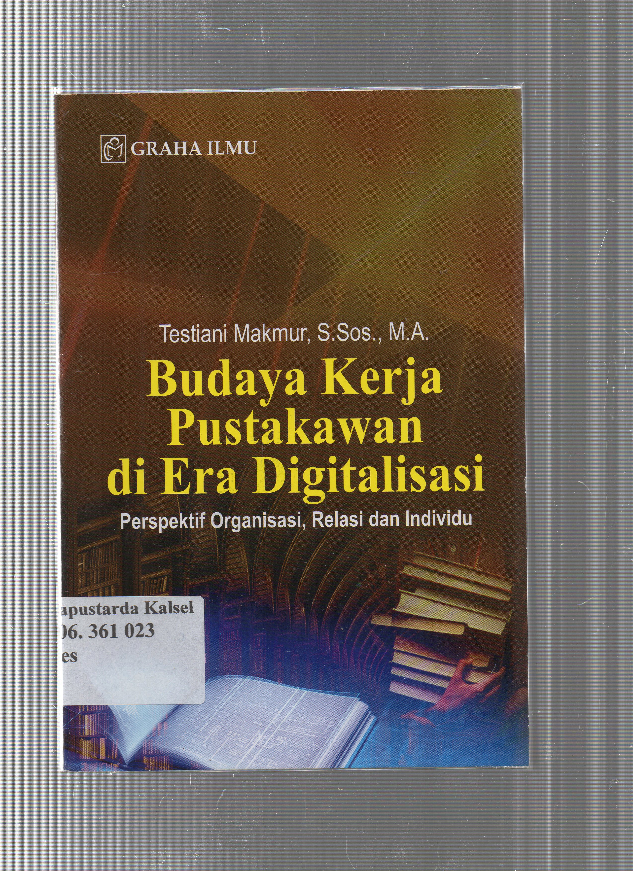 Cover Budaya kerja pustakawan di era digitalisasi :  Perspektif organisasi, relasi dan individu / Testiani Makmur