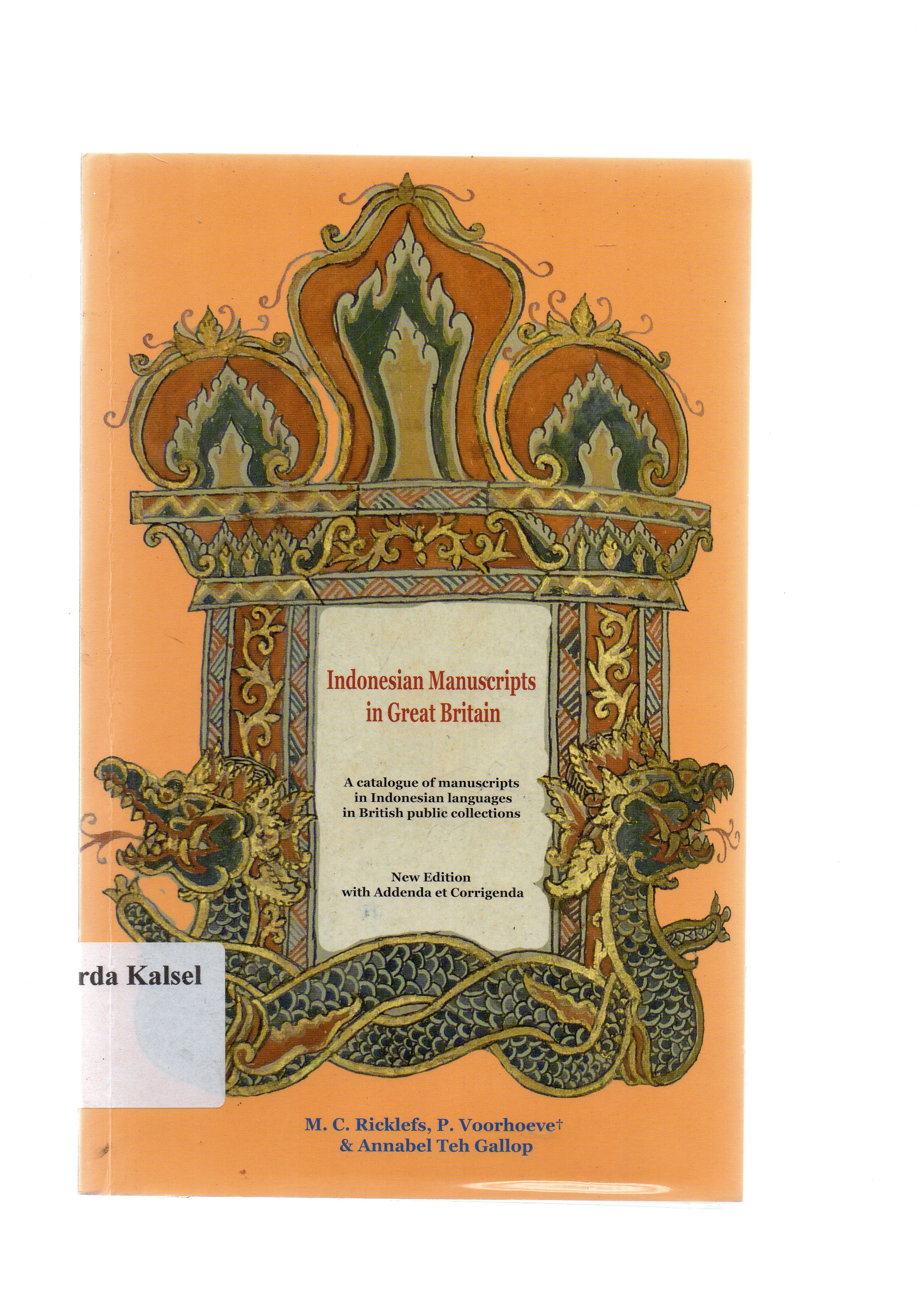 Cover Indonesia manuscripts in great Britain : a catalogue of manuscripts in Indonesia languages in British public collections = naskah-naskah Indonesia di Inggris : katalog naskah dalam bahasa Nusantara di perpustakaan umum di Inggris / M. C. Ricklefs, P. Voorhoeve, Annabel Teh Gallop ; editor, Diah Novitasari.